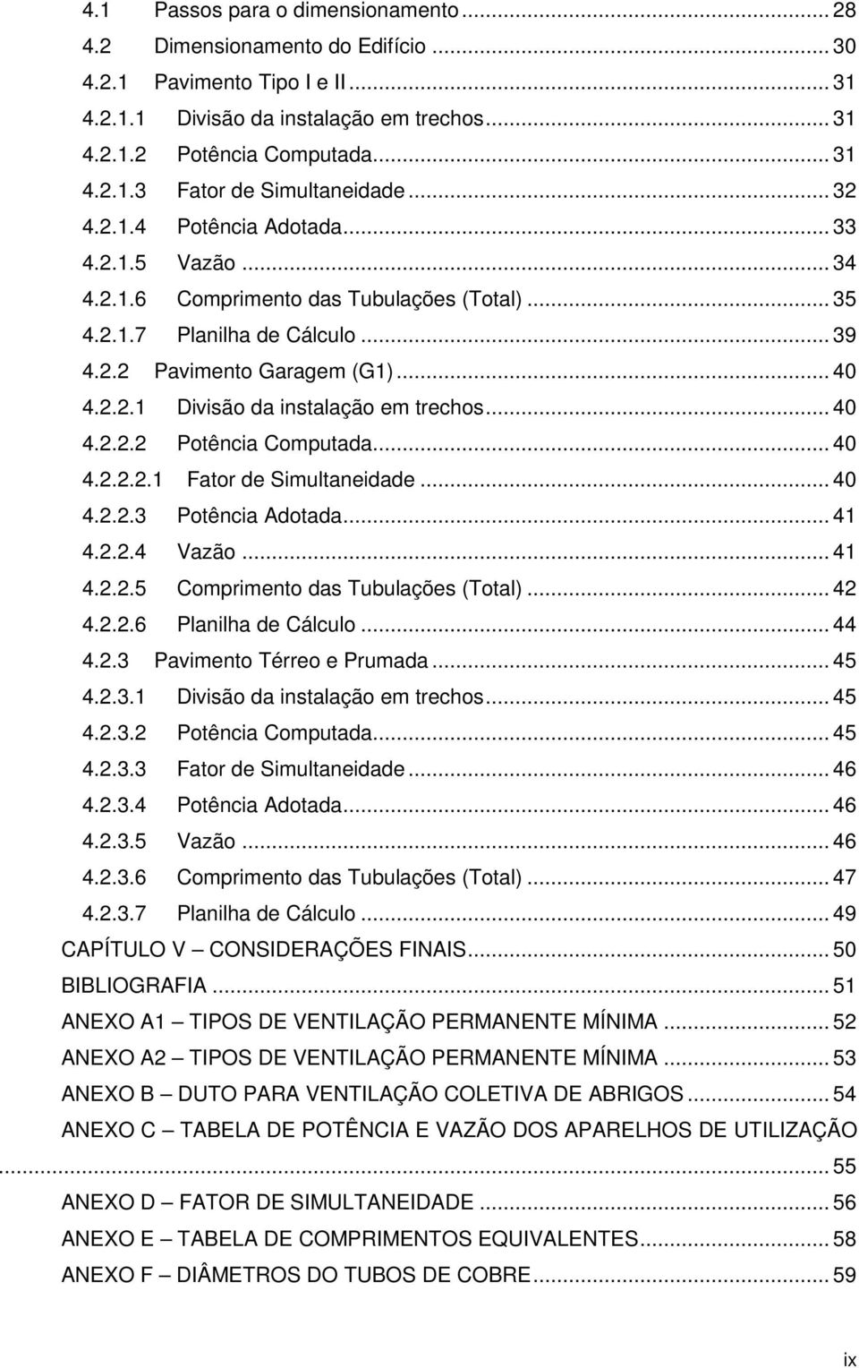 .. 40 4.2.2.2 Potência Computada... 40 4.2.2.2.1 Fator de Simultaneidade... 40 4.2.2.3 Potência Adotada... 41 4.2.2.4 Vazão... 41 4.2.2.5 Comprimento das Tubulações (Total)... 42 4.2.2.6 Planilha de Cálculo.