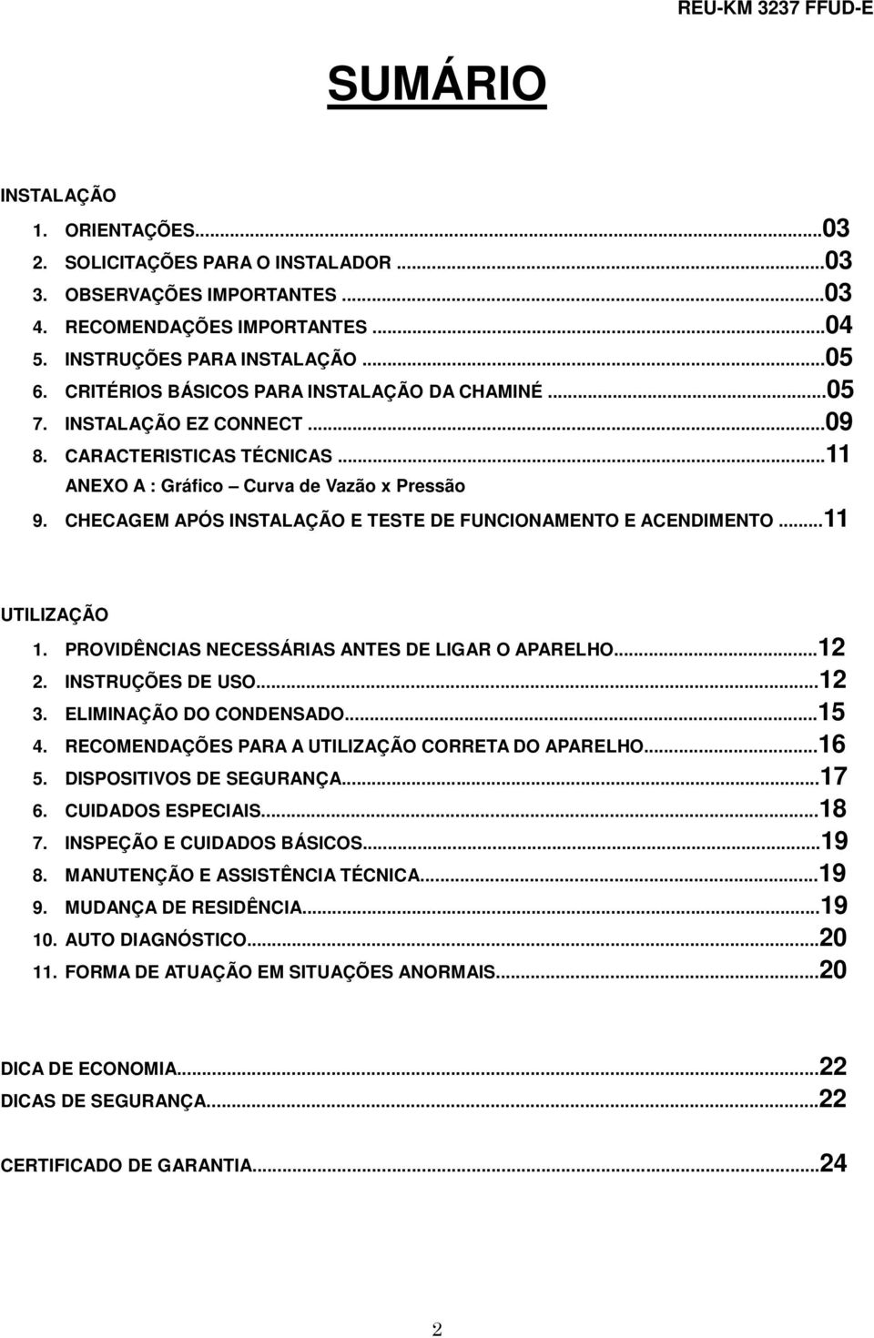 CHECAGEM APÓS INSTALAÇÃO E TESTE DE FUNCIONAMENTO E ACENDIMENTO...11 UTILIZAÇÃO 1. PROVIDÊNCIAS NECESSÁRIAS ANTES DE LIGAR O APARELHO...12 2. INSTRUÇÕES DE USO...12 3. ELIMINAÇÃO DO CONDENSADO...15 4.