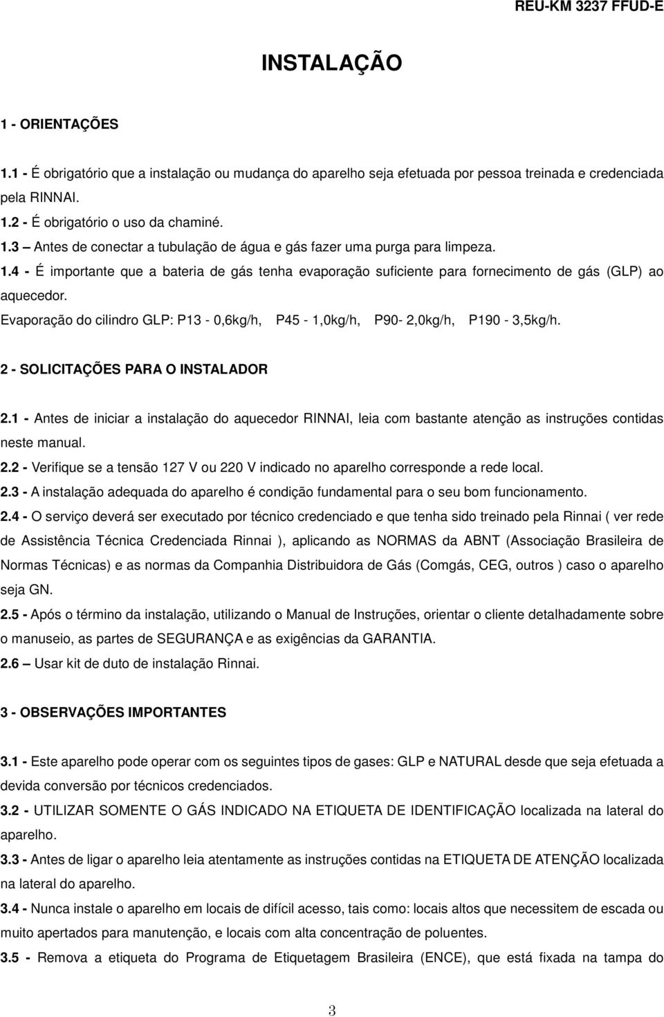 2 - SOLICITAÇÕES PARA O INSTALADOR 2.1 - Antes de iniciar a instalação do aquecedor RINNAI, leia com bastante atenção as instruções contidas neste manual. 2.2 - Verifique se a tensão 127 V ou 220 V indicado no aparelho corresponde a rede local.