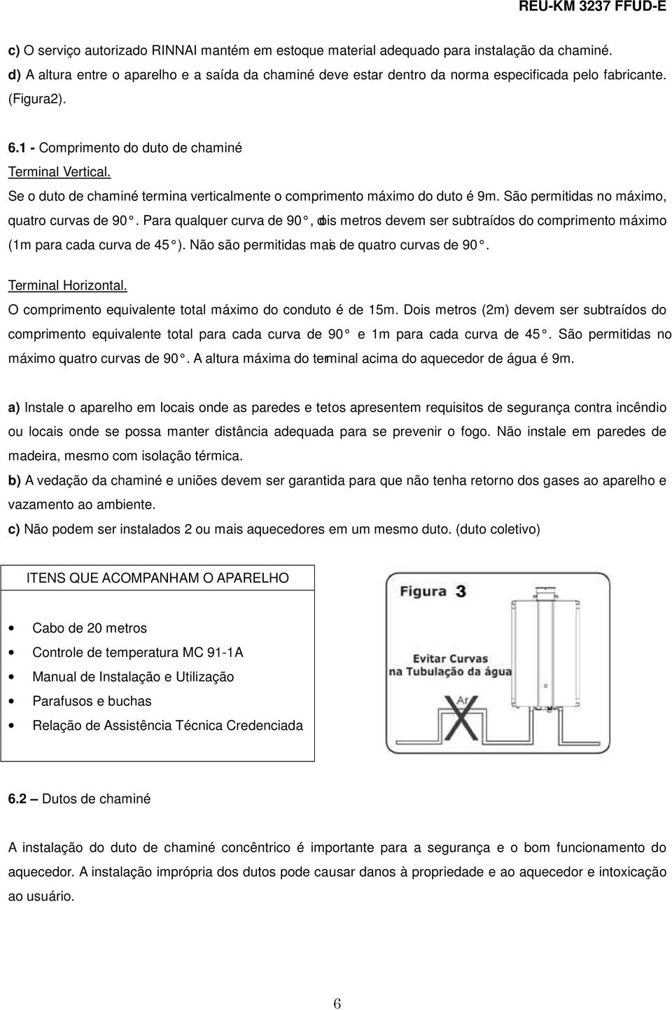 Se o duto de chaminé termina verticalmente o comprimento máximo do duto é 9m. São permitidas no máximo, quatro curvas de 90.