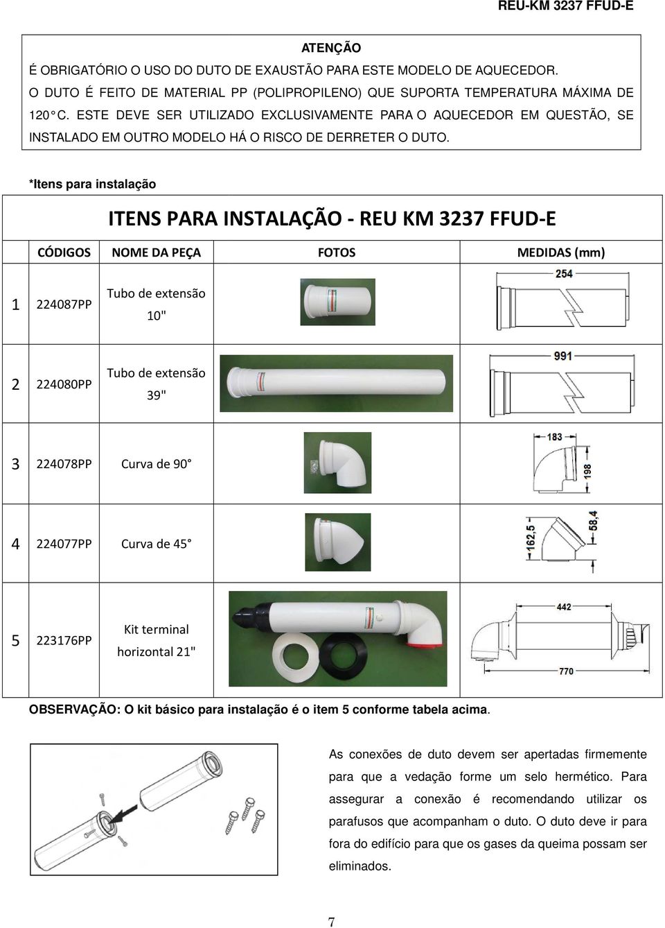 *Itens para instalação ITENS PARA INSTALAÇÃO - REU KM 3237 FFUD-E CÓDIGOS NOME DA PEÇA FOTOS MEDIDAS (mm) 1 224087PP Tubo de extensão 10" 2 224080PP Tubo de extensão 39" 3 224078PP Curva de 90 4