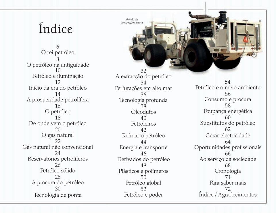 alto mar 36 Tecnologia profunda 38 Oleodutos 40 Petroleiros 42 Refinar o petróleo 44 Energia e transporte 46 Derivados do petróleo 48 Plásticos e polímeros 50 Petróleo global 52 Petróleo e poder 54