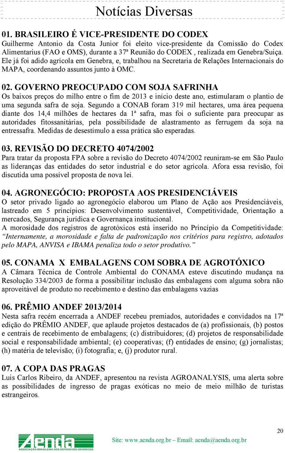 Genebra/Suiça. Ele já foi adido agrícola em Genebra, e, trabalhou na Secretaria de Relações Internacionais do MAPA, coordenando assuntos junto à OMC. 02.