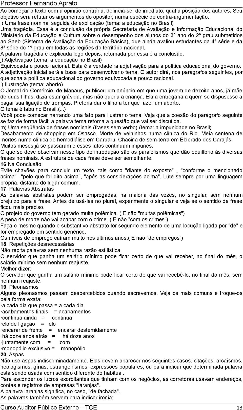 Essa é a conclusão da própria Secretaria de Avaliação e Informação Educacional do Ministério da Educação e Cultura sobre o desempenho dos alunos do 3º ano do 2º grau submetidos ao Saeb (Sistema de