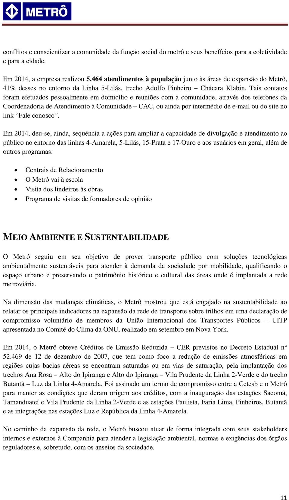 Tais contatos foram efetuados pessoalmente em domicílio e reuniões com a comunidade, através dos telefones da Coordenadoria de Atendimento à Comunidade CAC, ou ainda por intermédio de e-mail ou do