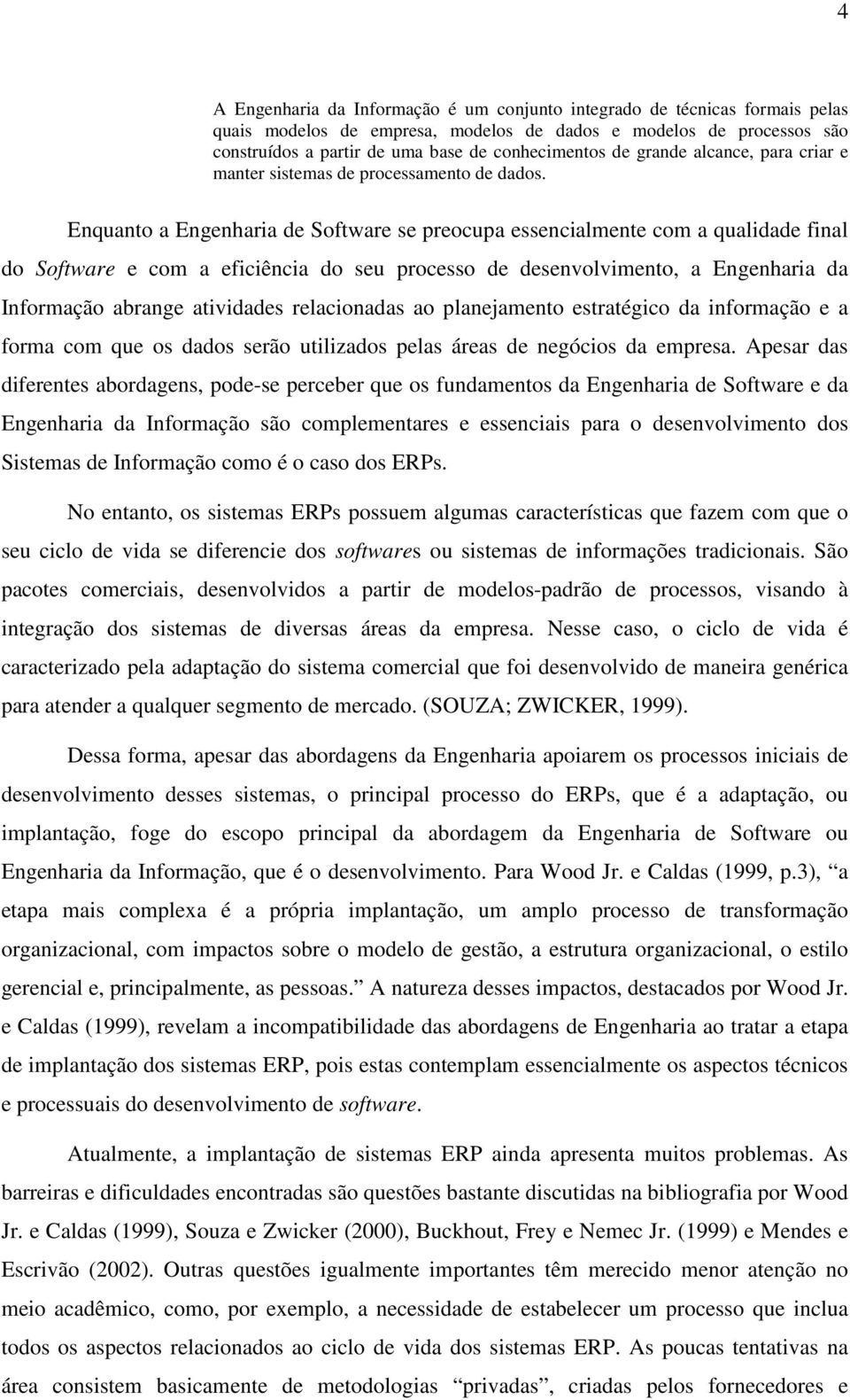 Enquanto a Engenharia de Software se preocupa essencialmente com a qualidade final do Software e com a eficiência do seu processo de desenvolvimento, a Engenharia da Informação abrange atividades