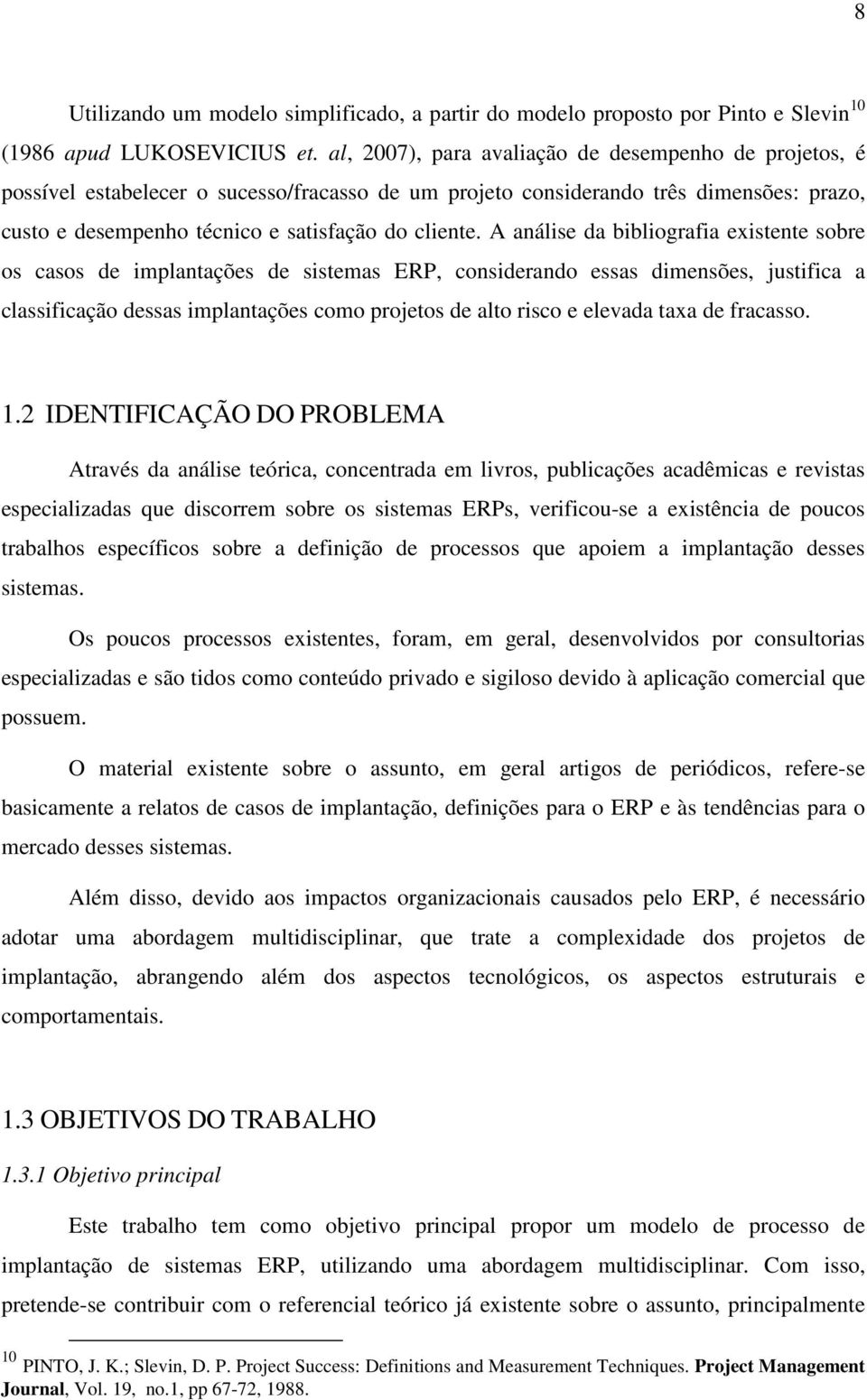 A análise da bibliografia existente sobre os casos de implantações de sistemas ERP, considerando essas dimensões, justifica a classificação dessas implantações como projetos de alto risco e elevada