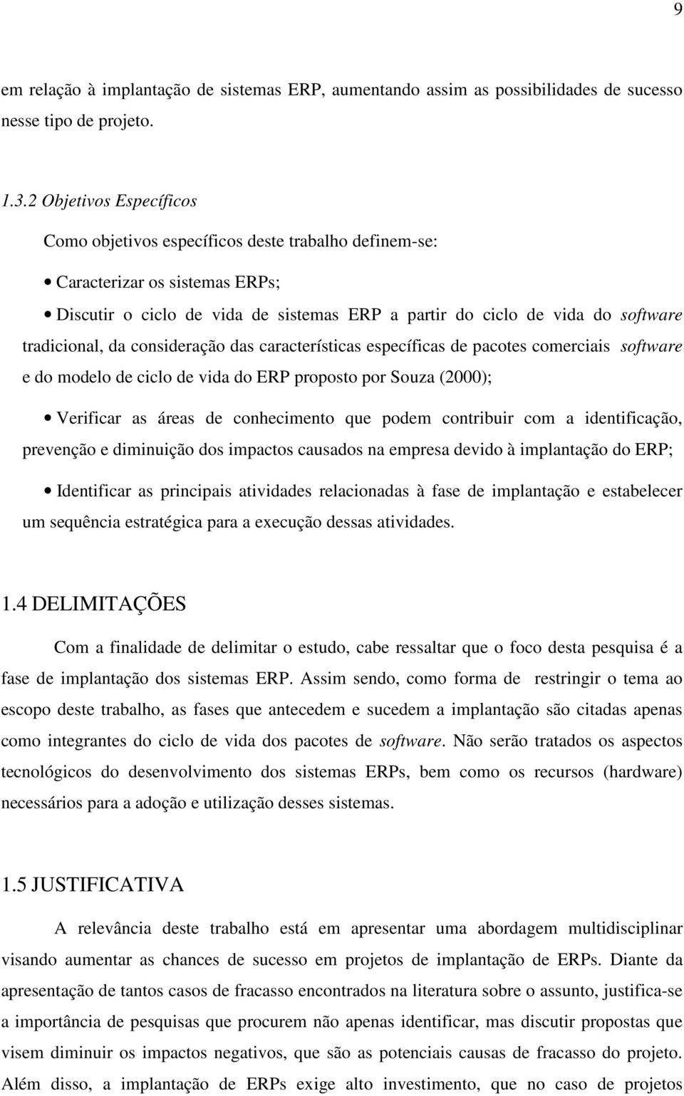 tradicional, da consideração das características específicas de pacotes comerciais software e do modelo de ciclo de vida do ERP proposto por Souza (2000); Verificar as áreas de conhecimento que podem