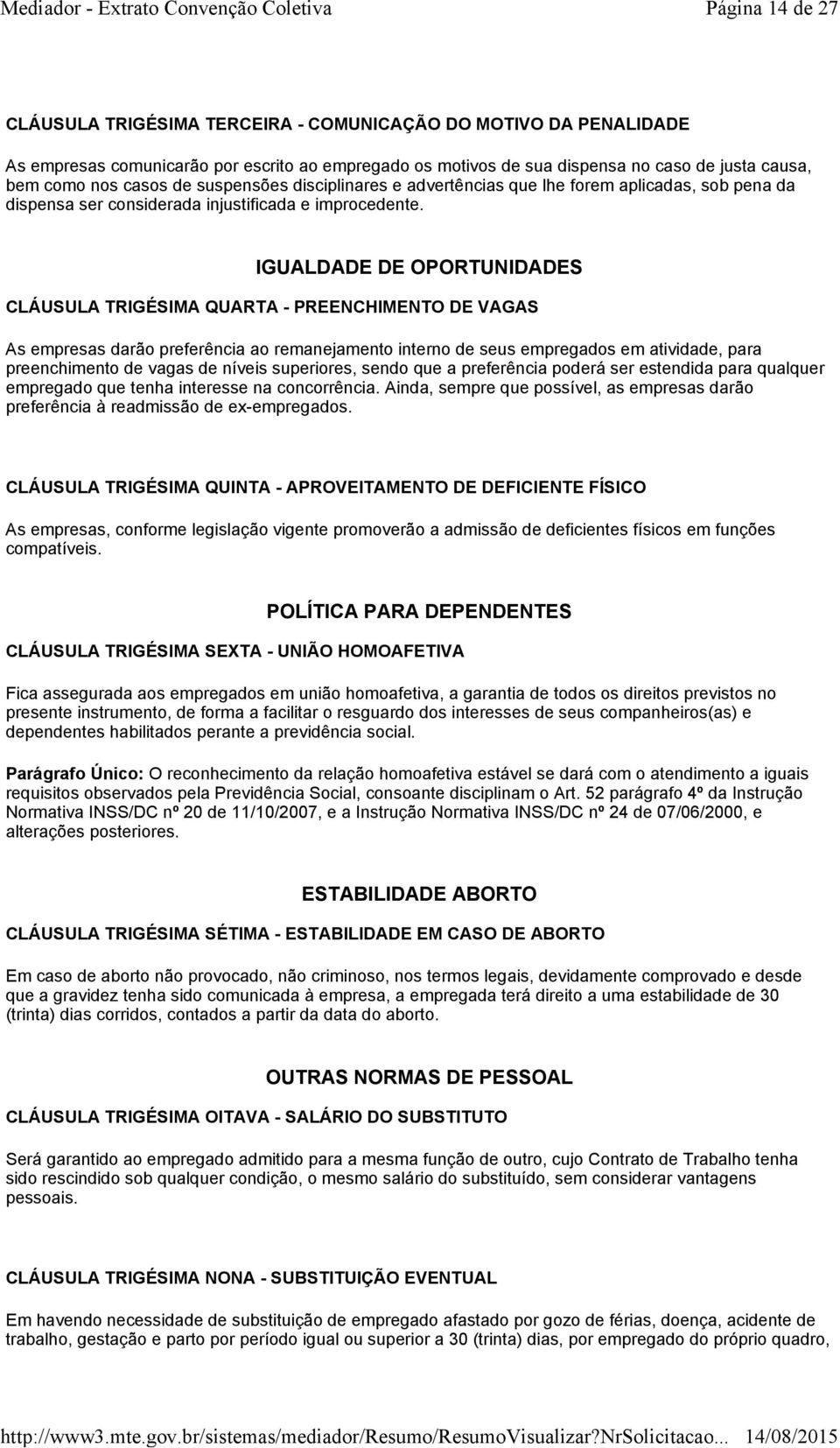 IGUALDADE DE OPORTUNIDADES CLÁUSULA TRIGÉSIMA QUARTA - PREENCHIMENTO DE VAGAS As empresas darão preferência ao remanejamento interno de seus empregados em atividade, para preenchimento de vagas de