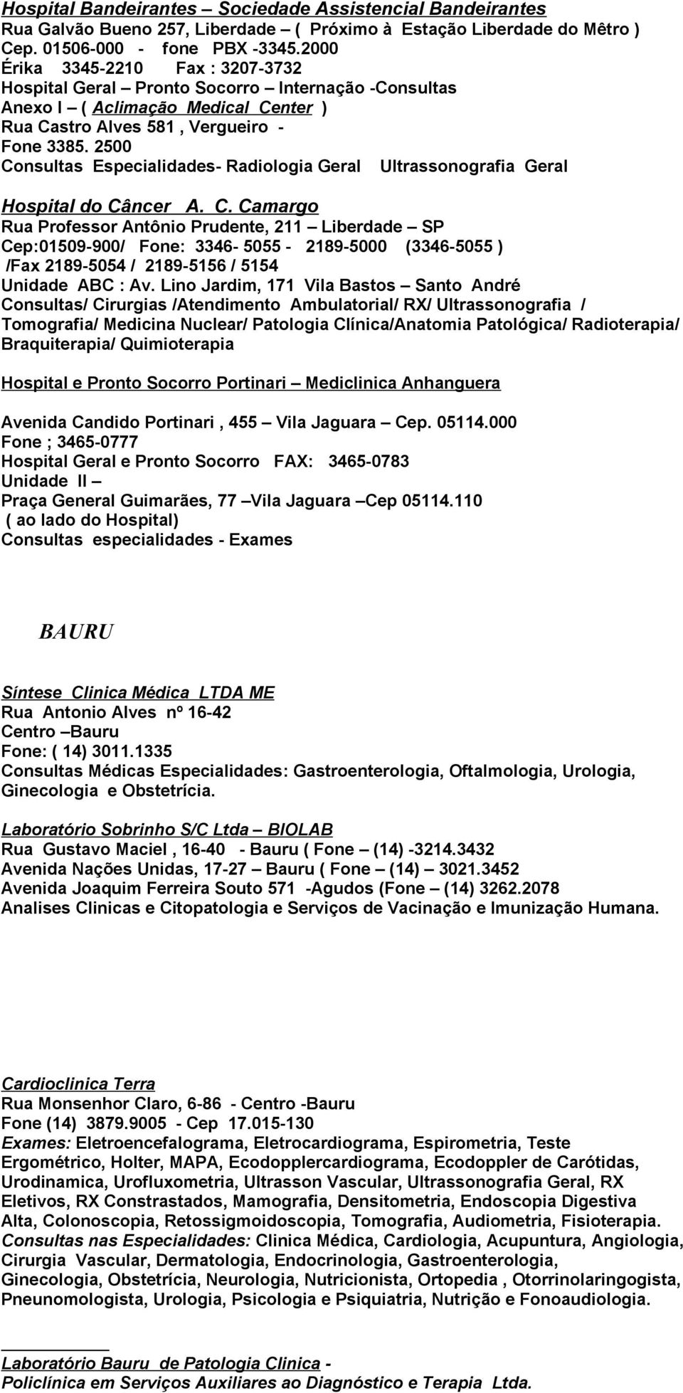 2500 Consultas Especialidades- Radiologia Geral Ultrassonografia Geral Hospital do Câncer A. C. Camargo Rua Professor Antônio Prudente, 211 Liberdade SP Cep:01509-900/ Fone: 3346-5055 - 2189-5000 (3346-5055 ) /Fax 2189-5054 / 2189-5156 / 5154 Unidade ABC : Av.