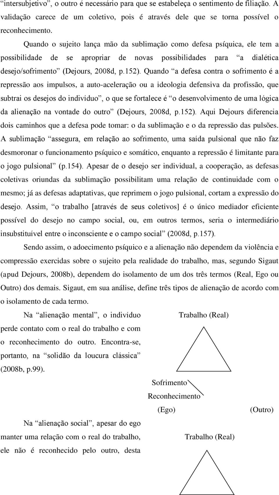 Quando a defesa contra o sofrimento é a repressão aos impulsos, a auto-aceleração ou a ideologia defensiva da profissão, que subtrai os desejos do indivíduo, o que se fortalece é o desenvolvimento de