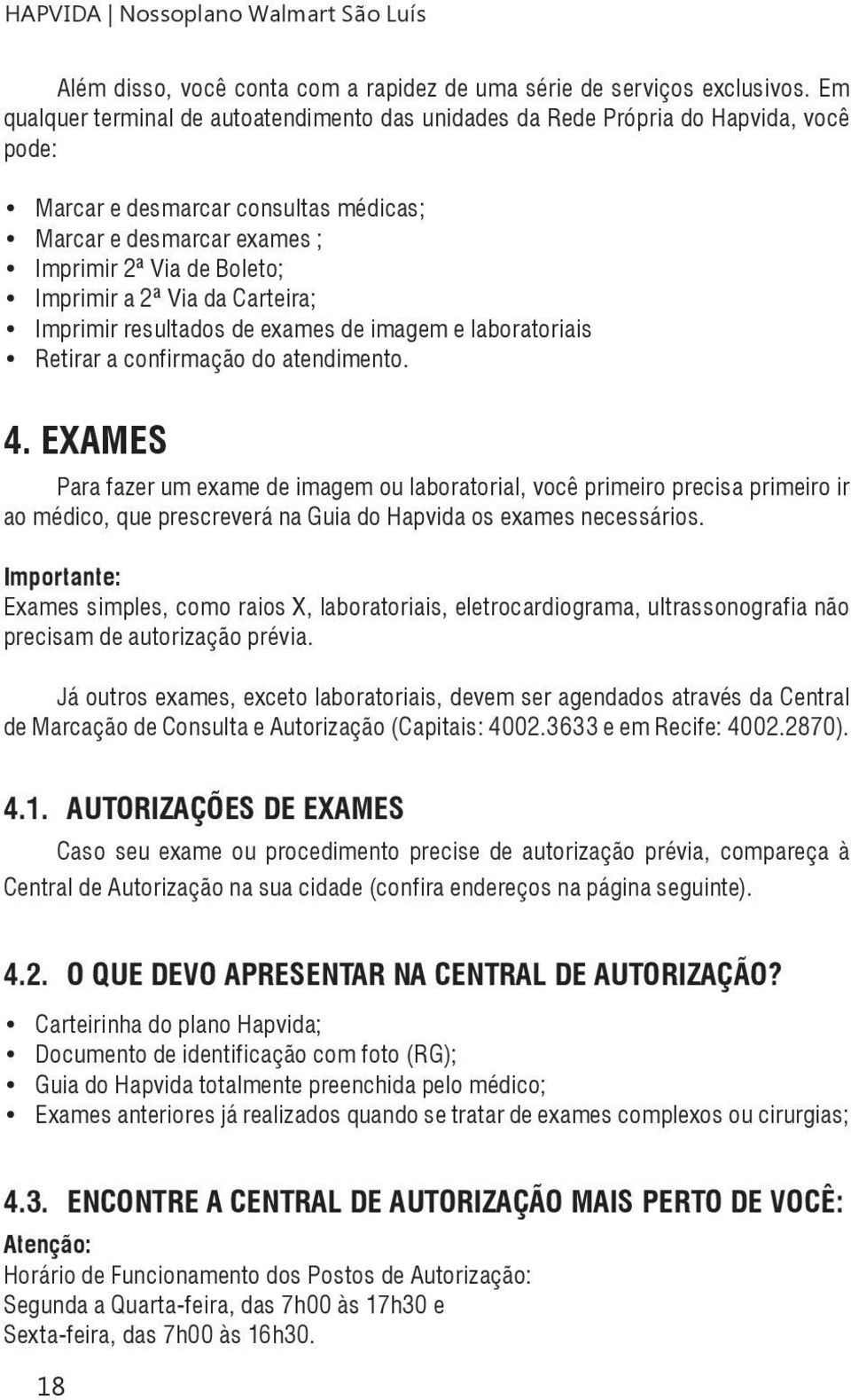 Via da Carteira; Imprimir resultados de exames de imagem e laboratoriais Retirar a confirmação do atendimento. 4.