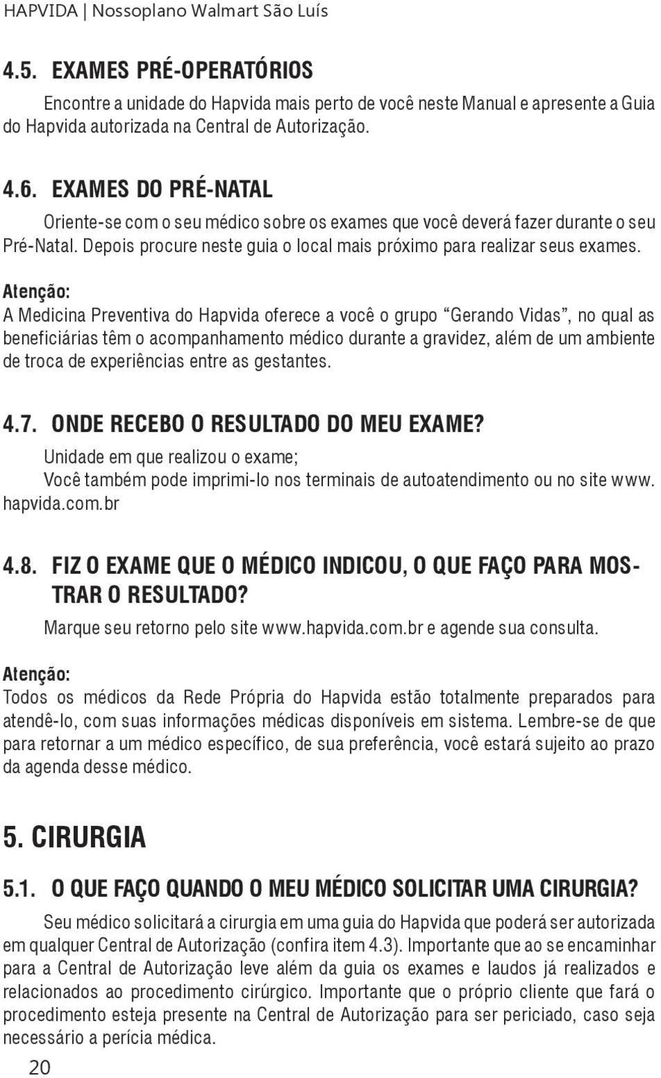 Atenção: A Medicina Preventiva do Hapvida oferece a você o grupo Gerando Vidas, no qual as beneficiárias têm o acompanhamento médico durante a gravidez, além de um ambiente de troca de experiências