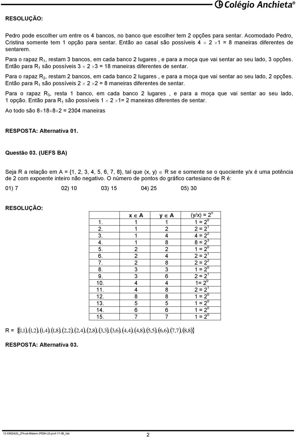 Então para R 1 são possíveis 3 3 = 18 maneiras diferentes de sentar. Para o rapaz R, restam bancos, em cada banco lugares, e para a moça que vai sentar ao seu lado, opções.