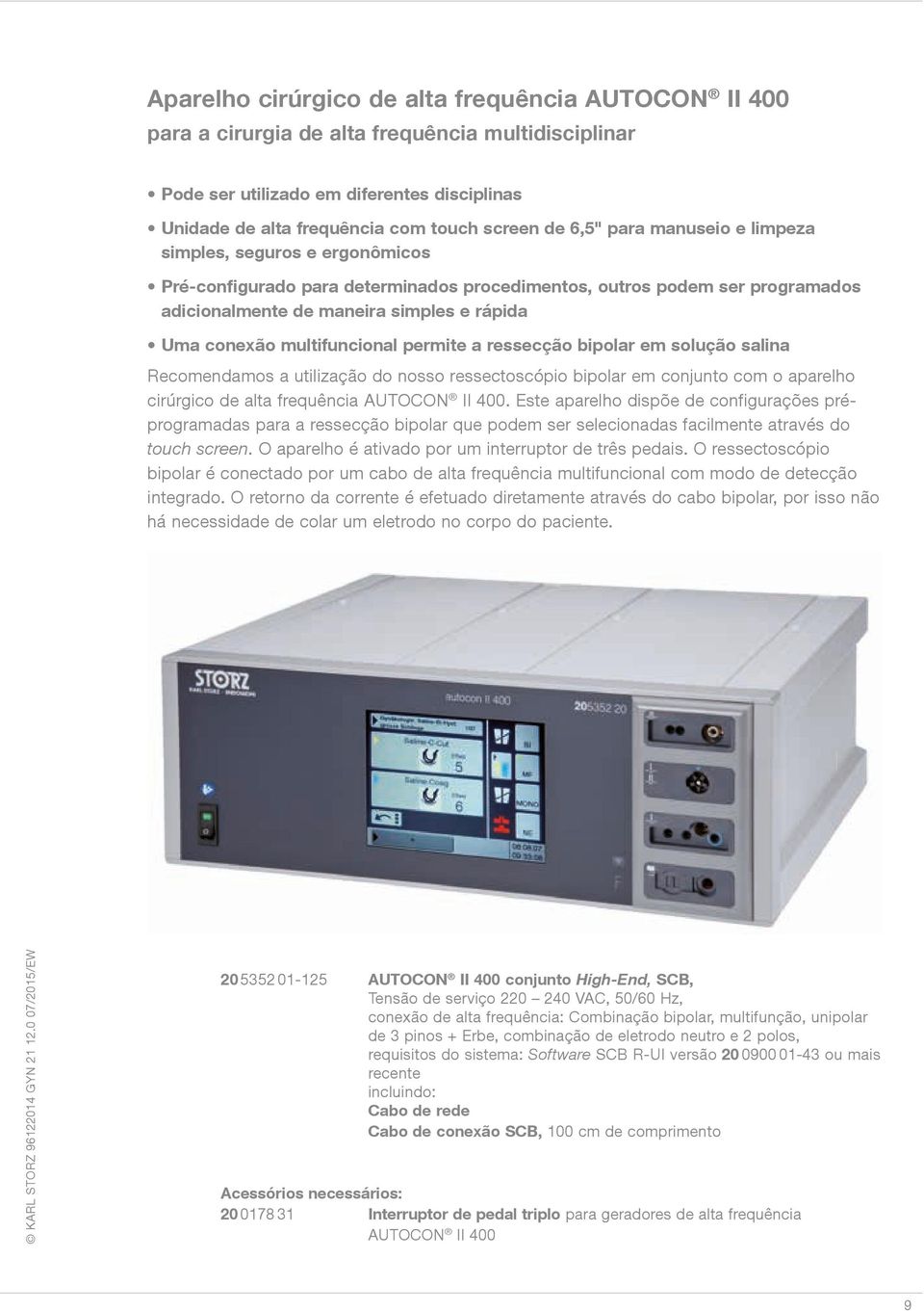 multifuncional permite a ressecção bipolar em solução salina Recomendamos a utilização do nosso ressectoscópio bipolar em conjunto com o aparelho cirúrgico de alta frequência AUTOCON II 400.