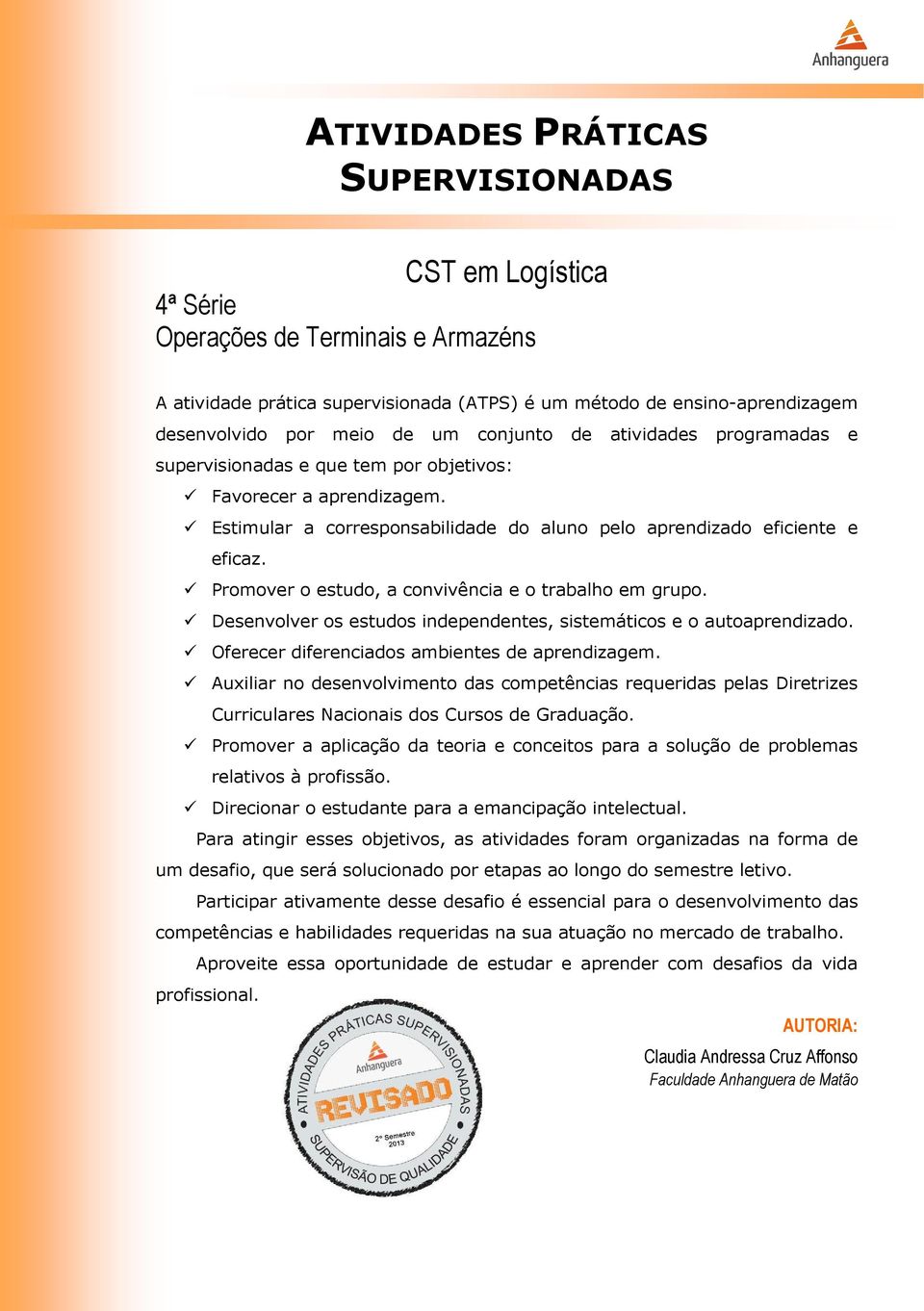 Promover o estudo, a convivência e o trabalho em grupo. Desenvolver os estudos independentes, sistemáticos e o autoaprendizado. Oferecer diferenciados ambientes de aprendizagem.