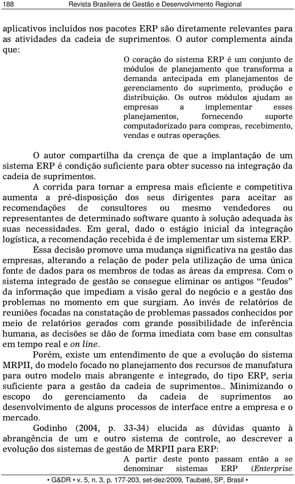 distribuição. Os outros módulos ajudam as empresas a implementar esses planejamentos, fornecendo suporte computadorizado para compras, recebimento, vendas e outras operações.