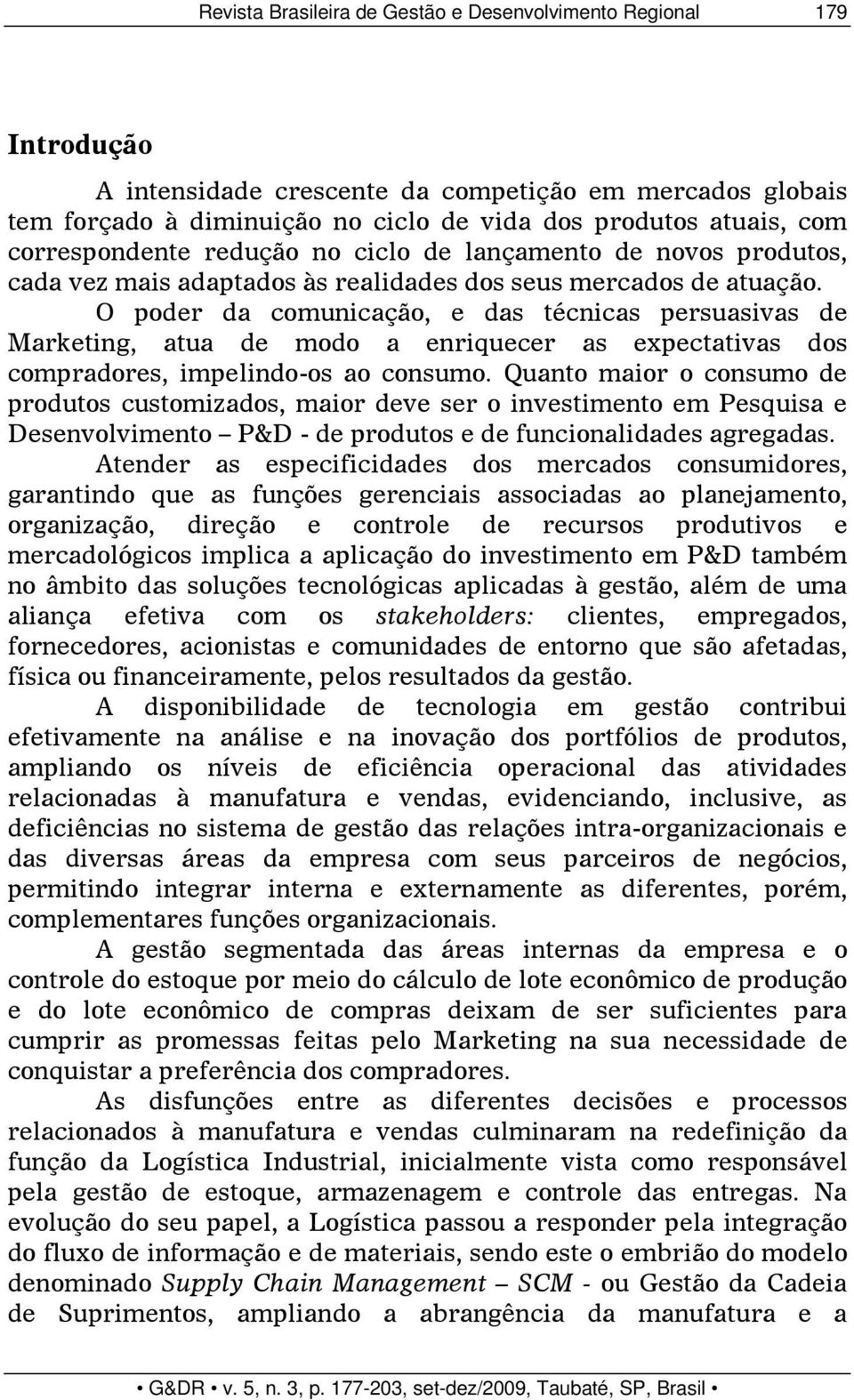 O poder da comunicação, e das técnicas persuasivas de Marketing, atua de modo a enriquecer as expectativas dos compradores, impelindo-os ao consumo.