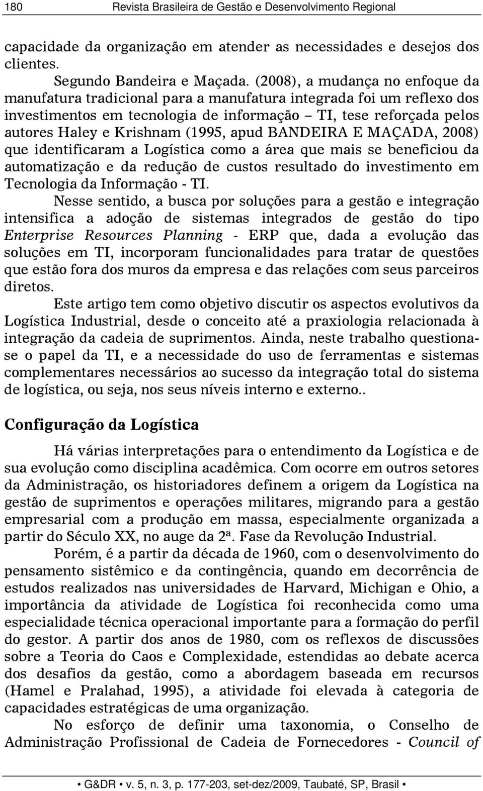 (1995, apud BANDEIRA E MAÇADA, 2008) que identificaram a Logística como a área que mais se beneficiou da automatização e da redução de custos resultado do investimento em Tecnologia da Informação -