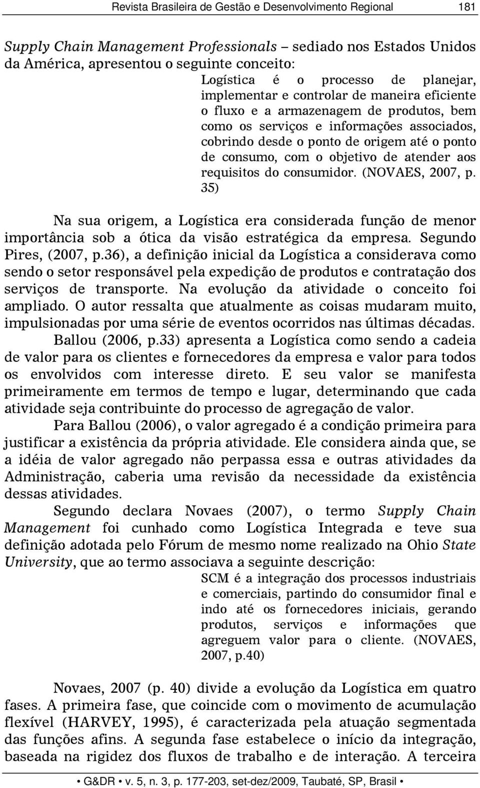 o objetivo de atender aos requisitos do consumidor. (NOVAES, 2007, p. 35) Na sua origem, a Logística era considerada função de menor importância sob a ótica da visão estratégica da empresa.