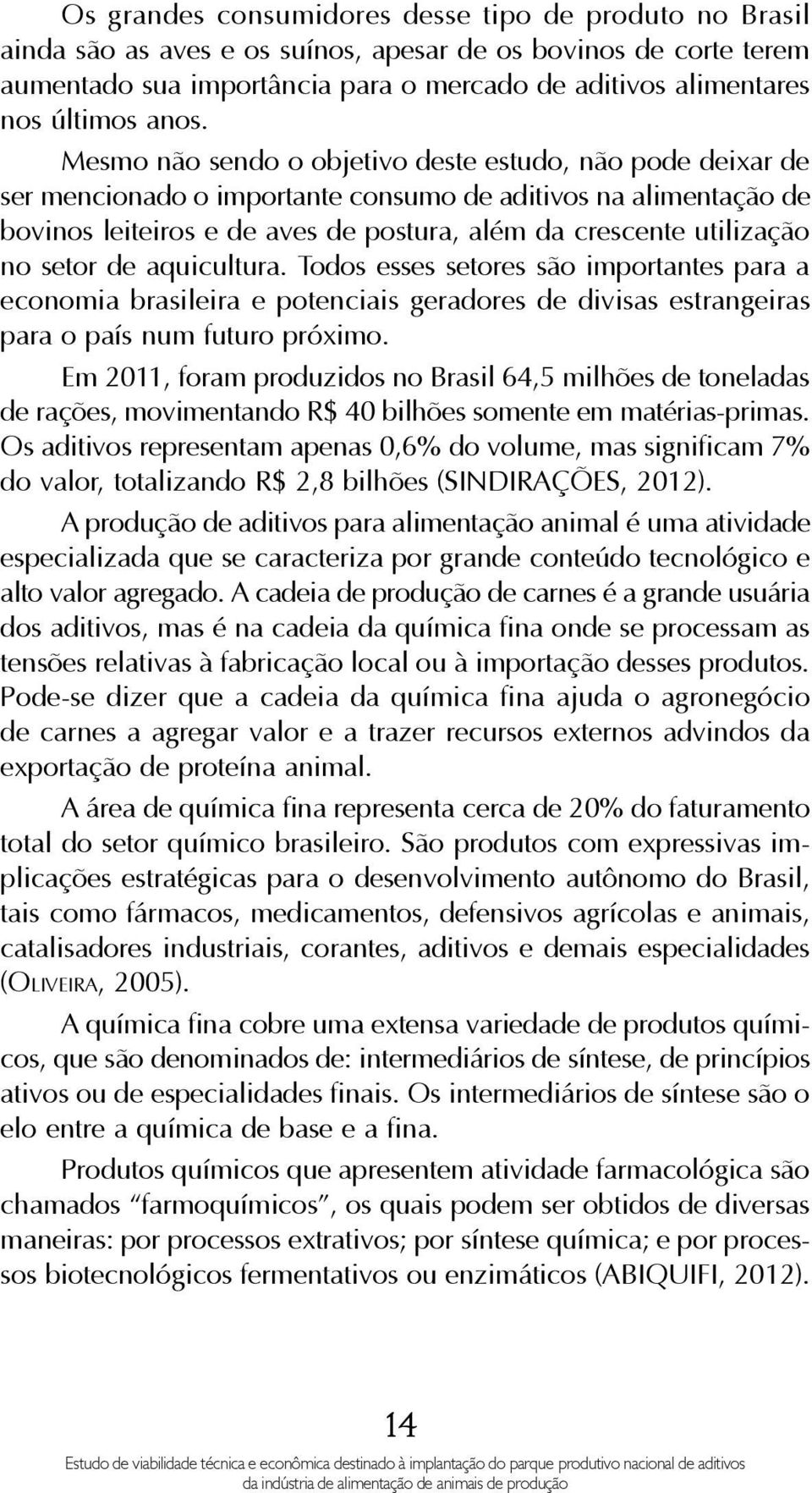utilização no setor de aquicultura. Todos esses setores são importantes para a economia brasileira e potenciais geradores de divisas estrangeiras para o país num futuro próximo.