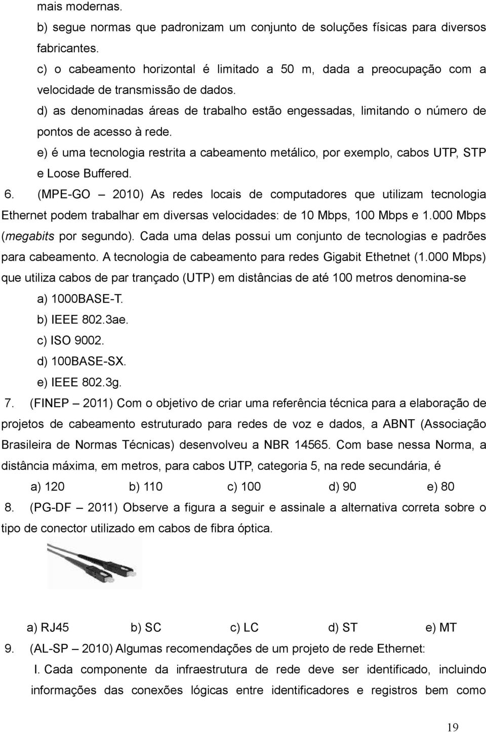 d) as denominadas áreas de trabalho estão engessadas, limitando o número de pontos de acesso à rede. e) é uma tecnologia restrita a cabeamento metálico, por exemplo, cabos UTP, STP e Loose Buffered.