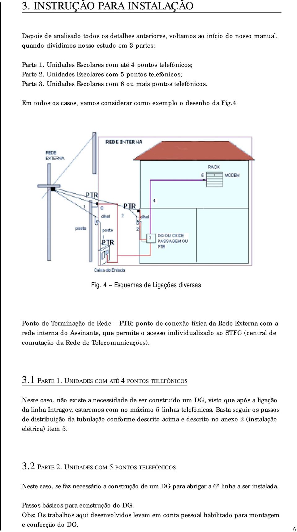 Em todos os casos, vamos considerar como exemplo o desenho da Fig.4 Fig.