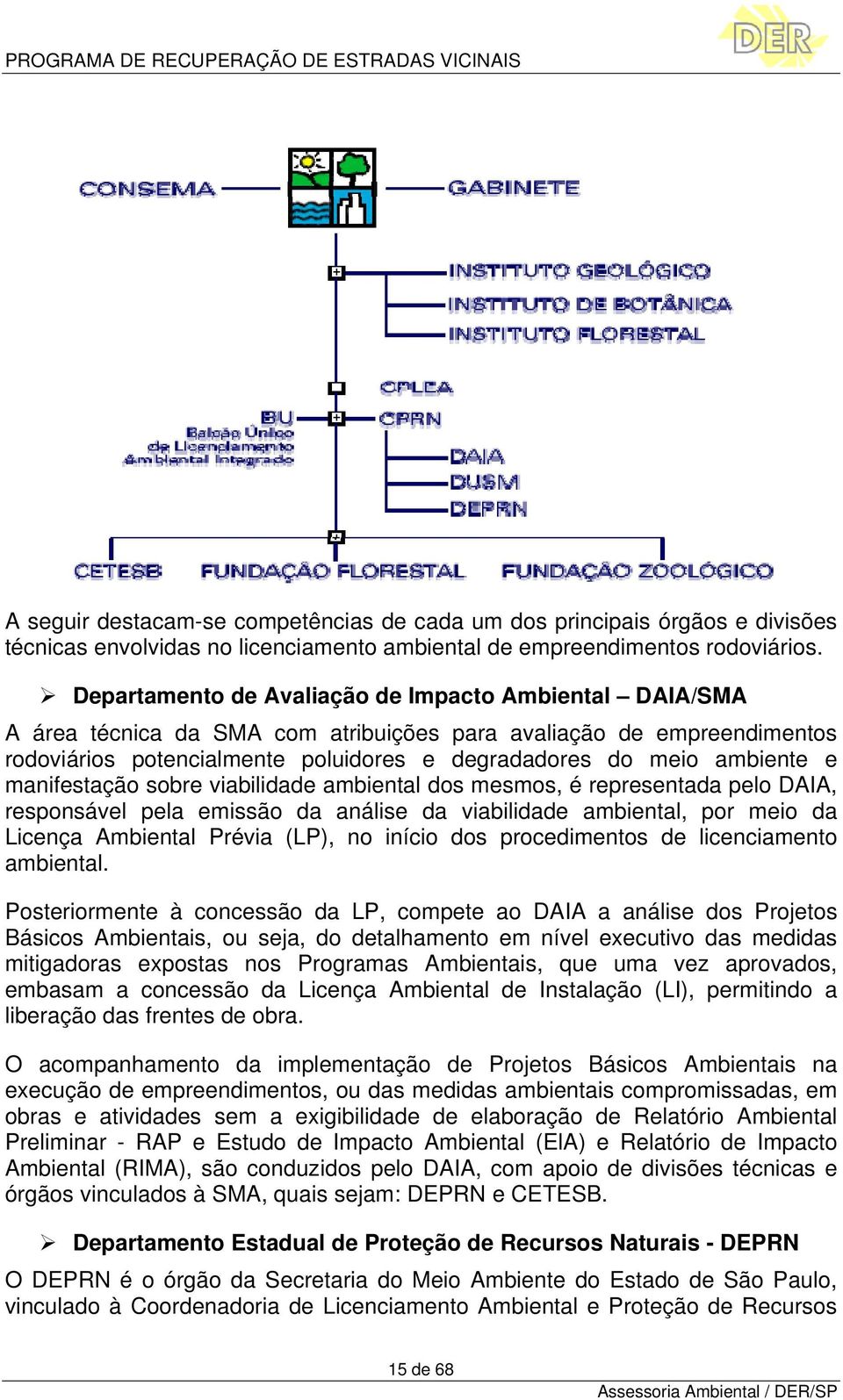 manifestação sobre viabilidade ambiental dos mesmos, é representada pelo DAIA, responsável pela emissão da análise da viabilidade ambiental, por meio da Licença Ambiental Prévia (LP), no início dos