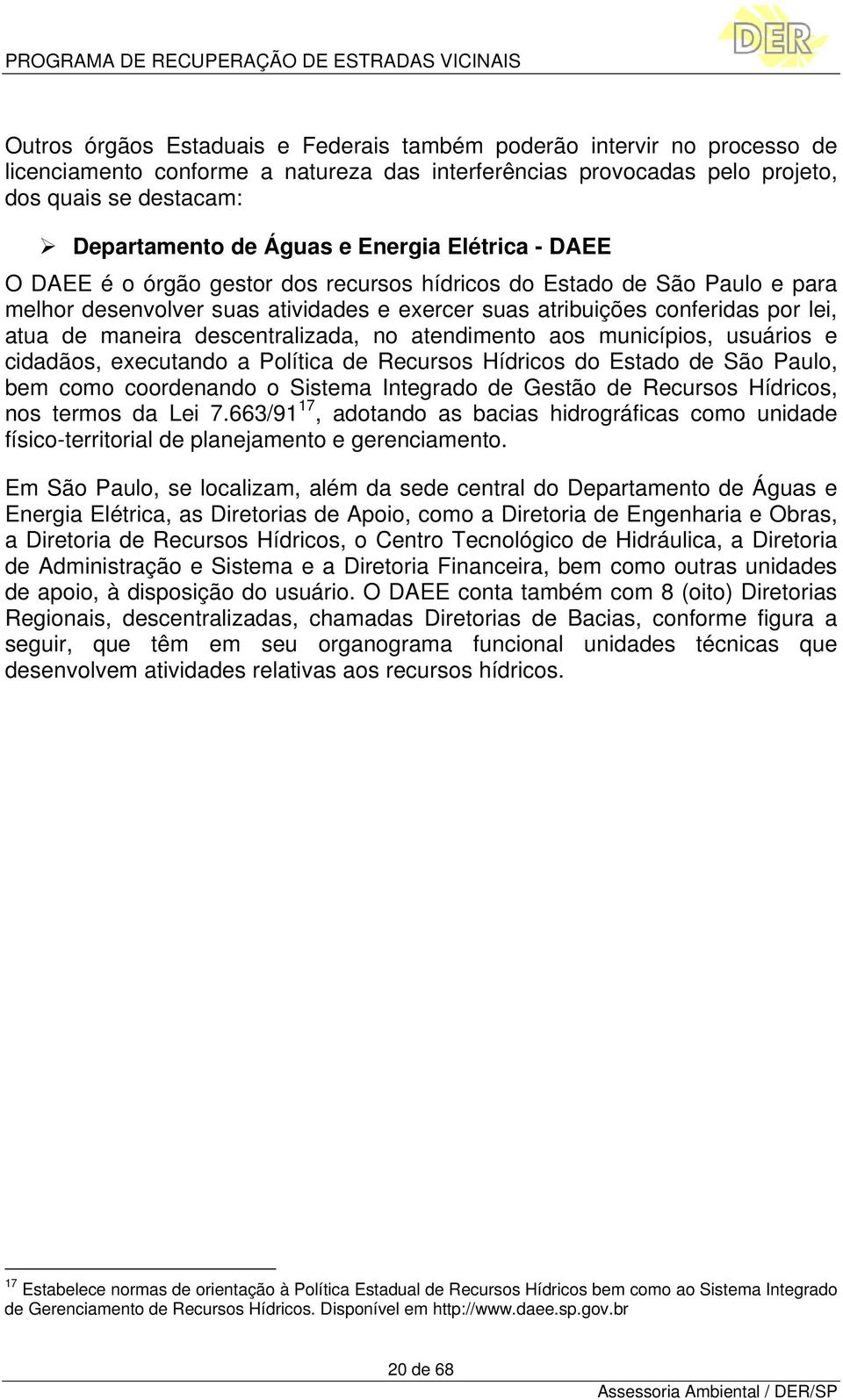 descentralizada, no atendimento aos municípios, usuários e cidadãos, executando a Política de Recursos Hídricos do Estado de São Paulo, bem como coordenando o Sistema Integrado de Gestão de Recursos