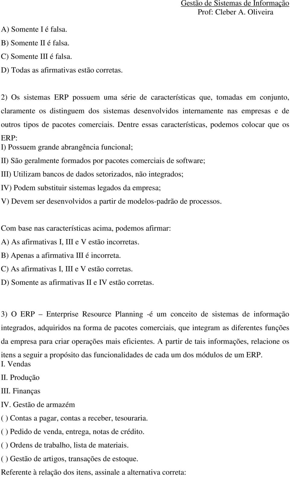 Dentre essas características, podemos colocar que os ERP: I) Possuem grande abrangência funcional; II) São geralmente formados por pacotes comerciais de software; III) Utilizam bancos de dados