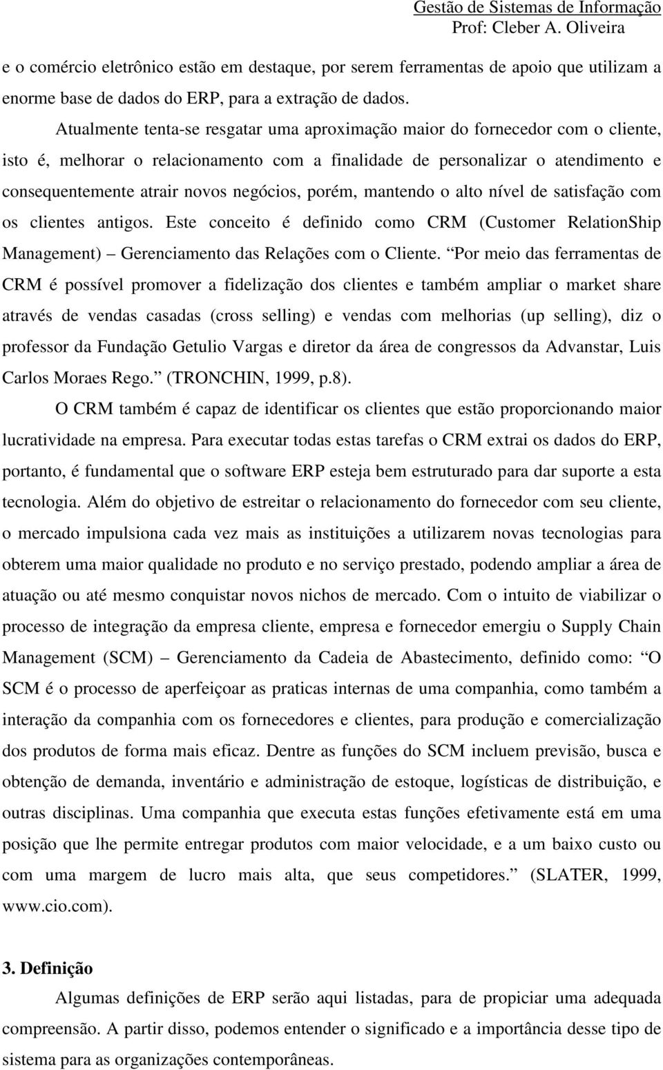 negócios, porém, mantendo o alto nível de satisfação com os clientes antigos. Este conceito é definido como CRM (Customer RelationShip Management) Gerenciamento das Relações com o Cliente.