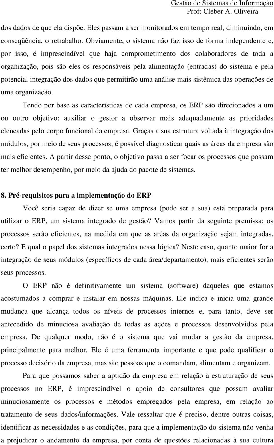 (entradas) do sistema e pela potencial integração dos dados que permitirão uma análise mais sistêmica das operações de uma organização.