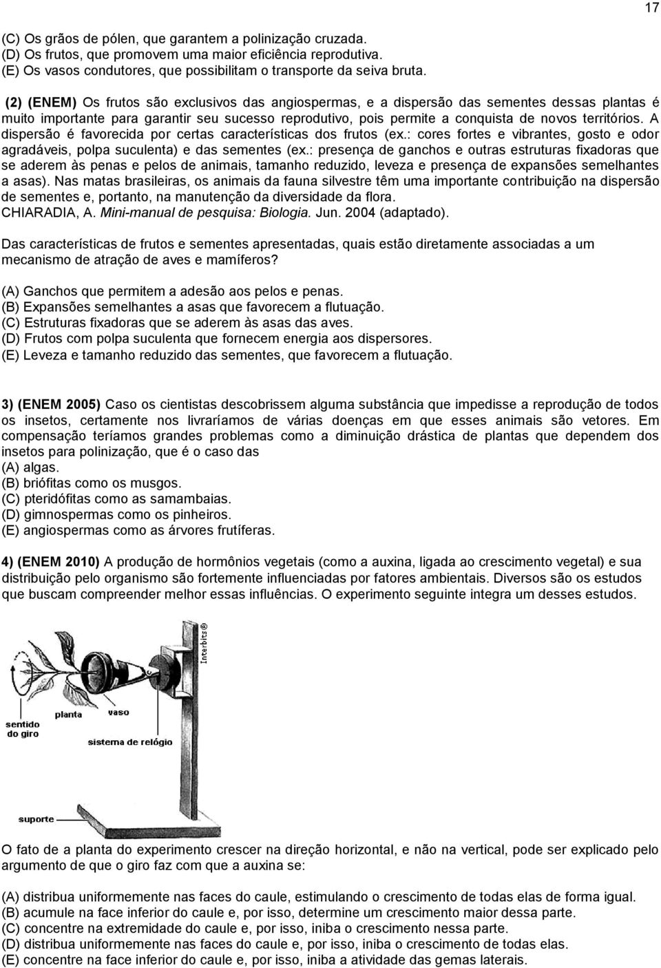 A dispersão é favorecida por certas características dos frutos (ex.: cores fortes e vibrantes, gosto e odor agradáveis, polpa suculenta) e das sementes (ex.