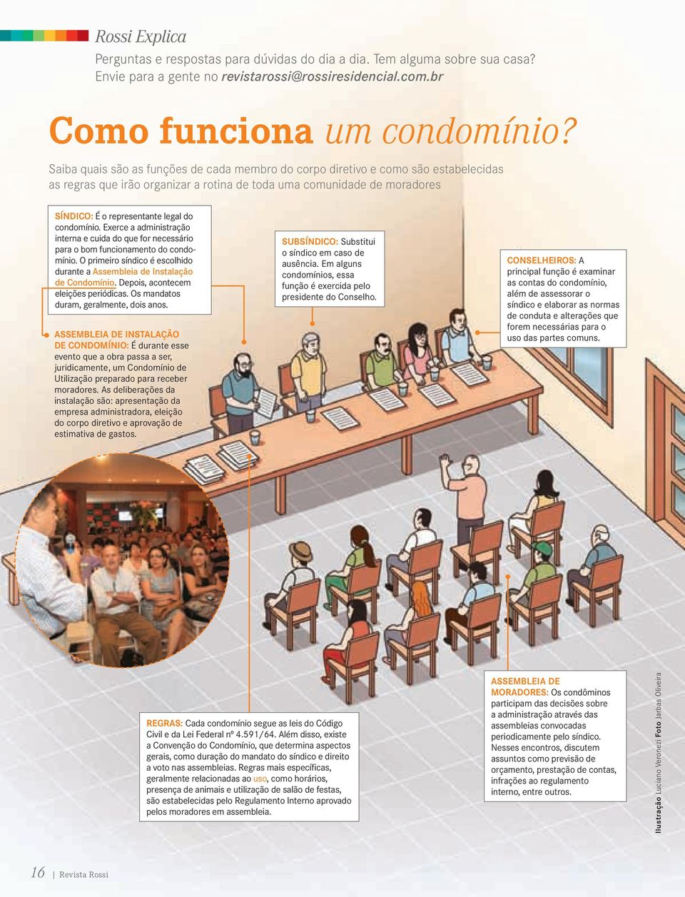 condomínio. Exerce a administração interna e cuida do que for necessário para o bom funcionamento do condomínio. O primeiro síndico é escolhido durante a Assembleia de Instalação de Condomínio.