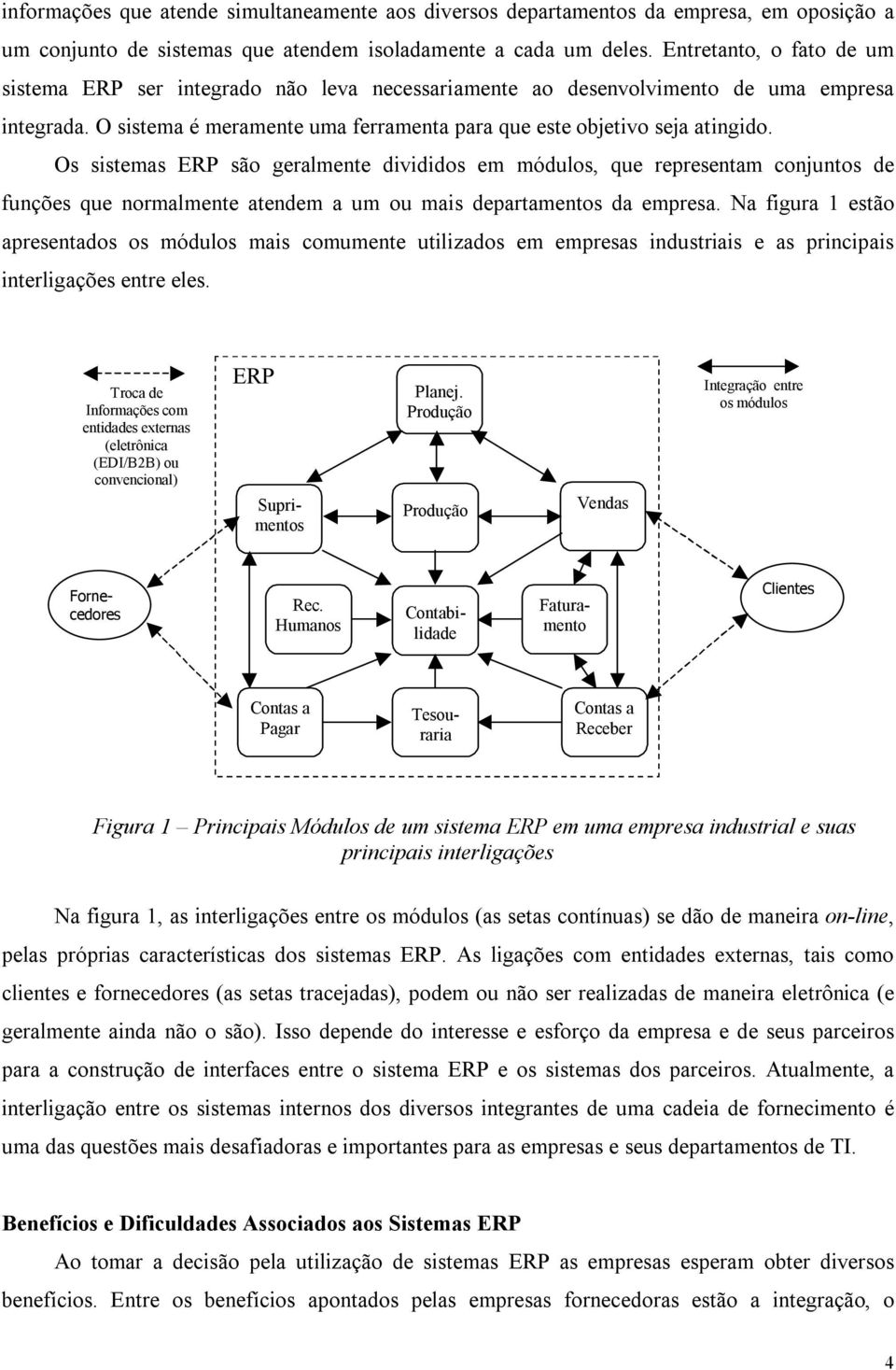 Os sistemas ERP são geralmente divididos em módulos, que representam conjuntos de funções que normalmente atendem a um ou mais departamentos da empresa.