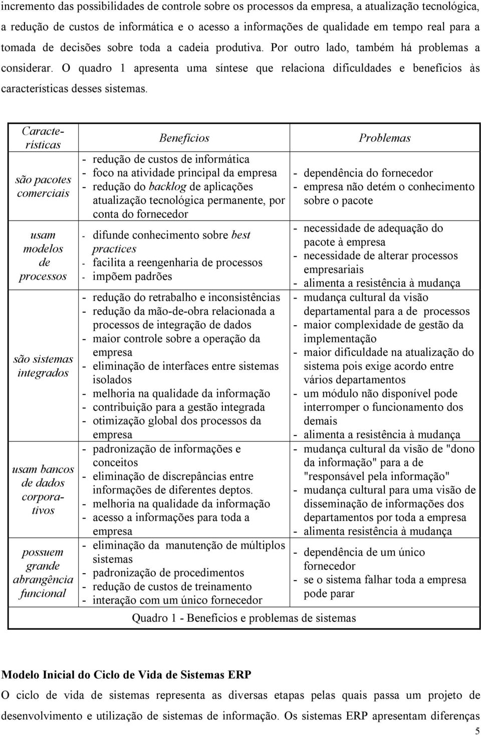 O quadro 1 apresenta uma síntese que relaciona dificuldades e benefícios às características desses sistemas.