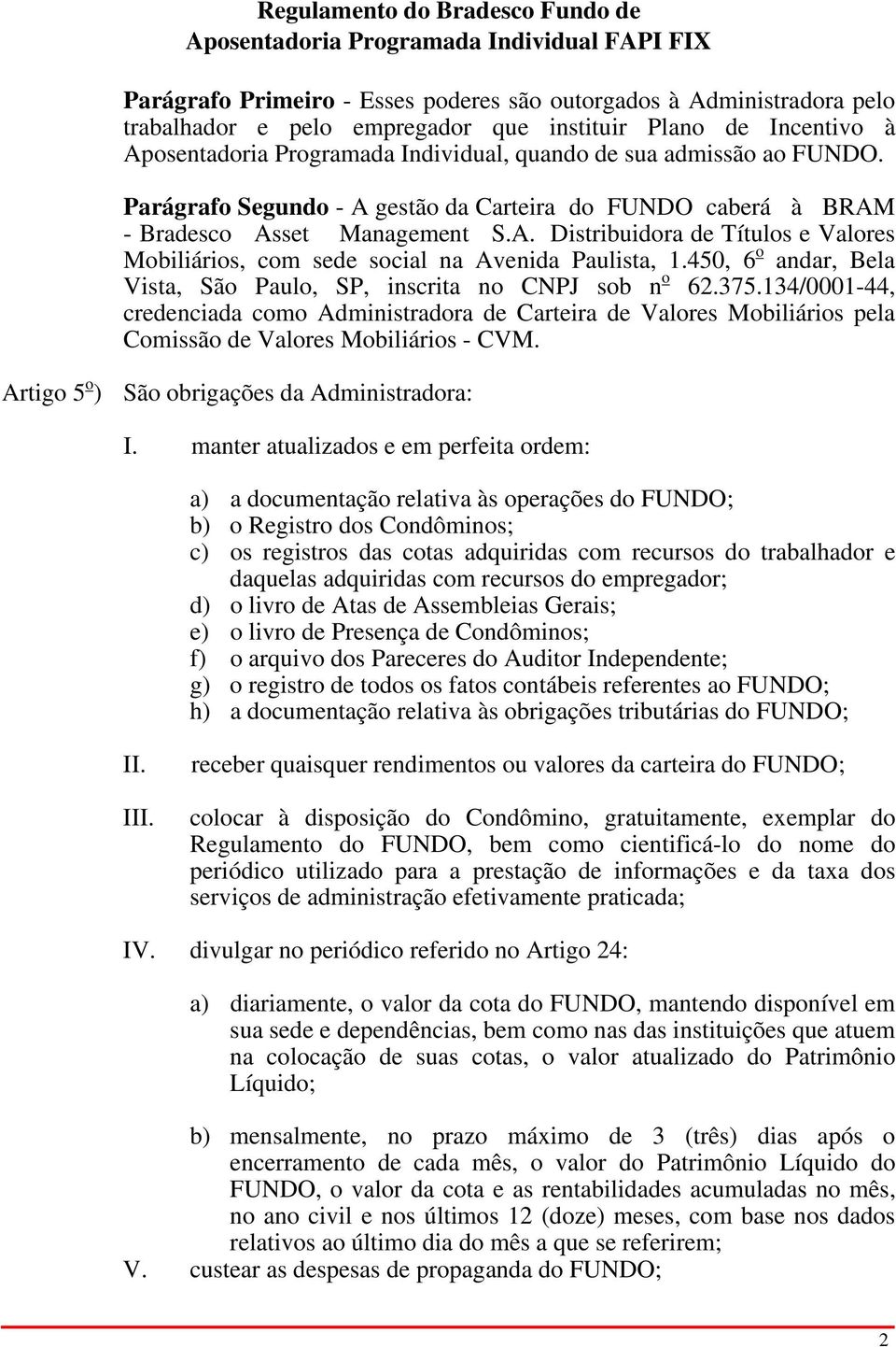 450, 6 o andar, Bela Vista, São Paulo, SP, inscrita no CNPJ sob n o 62.375.134/0001-44, credenciada como Administradora de Carteira de Valores Mobiliários pela Comissão de Valores Mobiliários - CVM.