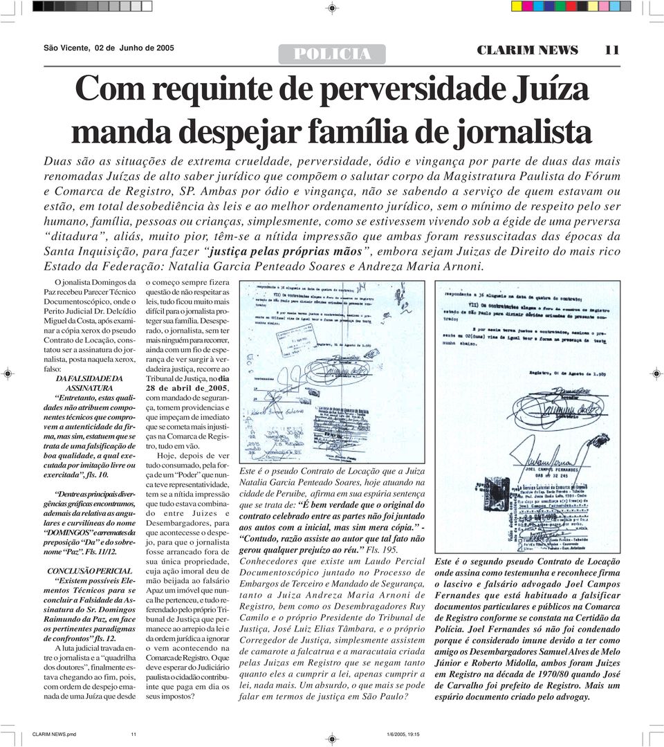 Ambas por ódio e vingança, não se sabendo a serviço de quem estavam ou estão, em total desobediência às leis e ao melhor ordenamento jurídico, sem o mínimo de respeito pelo ser humano, família,