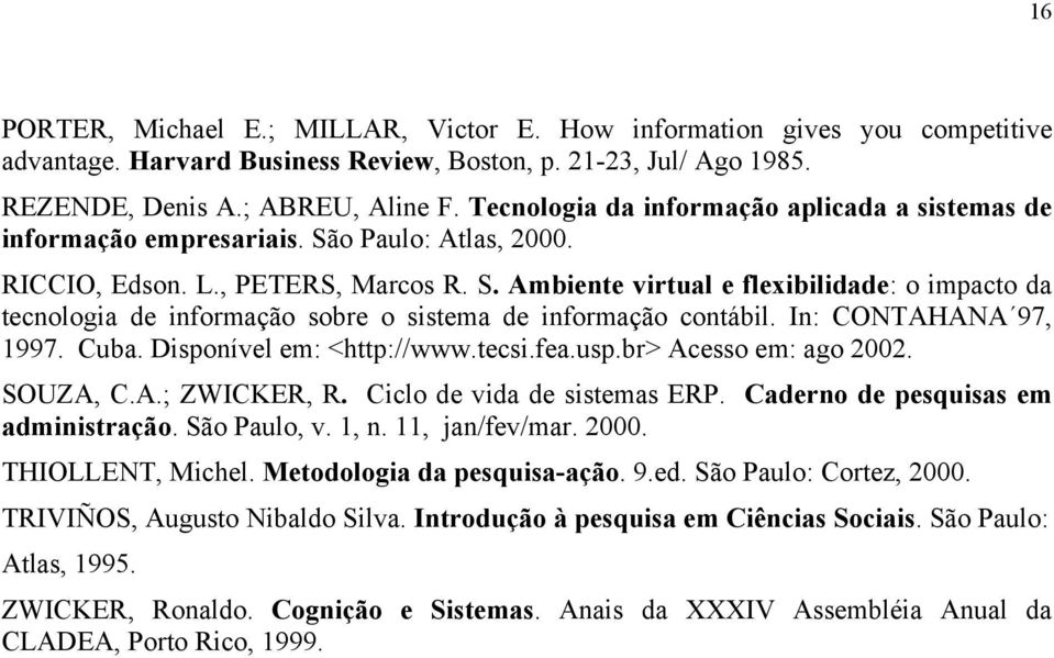 In: CONTAHANA 97, 1997. Cuba. Disponível em: <http://www.tecsi.fea.usp.br> Acesso em: ago 2002. SOUZA, C.A.; ZWICKER, R. Ciclo de vida de sistemas ERP. Caderno de pesquisas em administração.