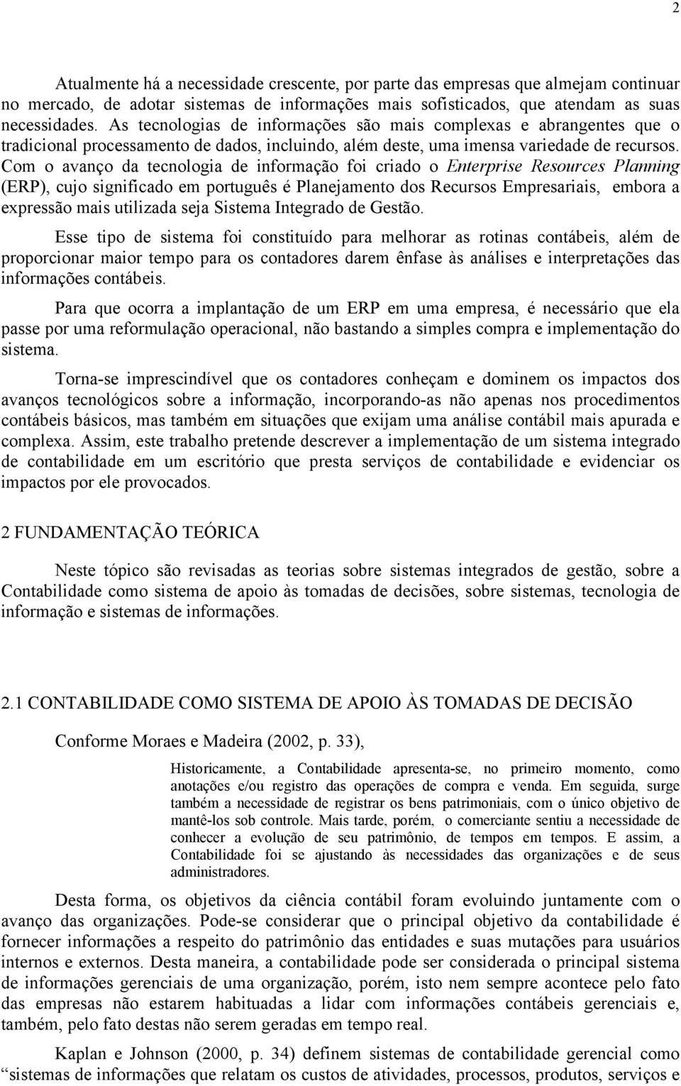 Com o avanço da tecnologia de informação foi criado o Enterprise Resources Planning (ERP), cujo significado em português é Planejamento dos Recursos Empresariais, embora a expressão mais utilizada