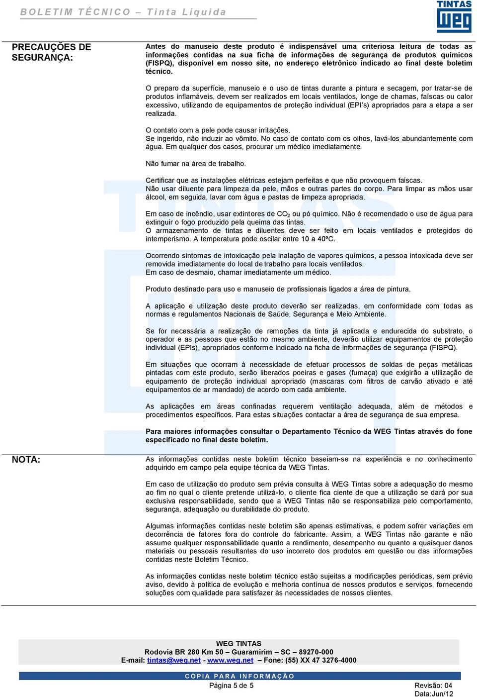 O preparo da superfície, manuseio e o uso de tintas durante a pintura e secagem, por tratar-se de produtos inflamáveis, devem ser realizados em locais ventilados, longe de chamas, faíscas ou calor