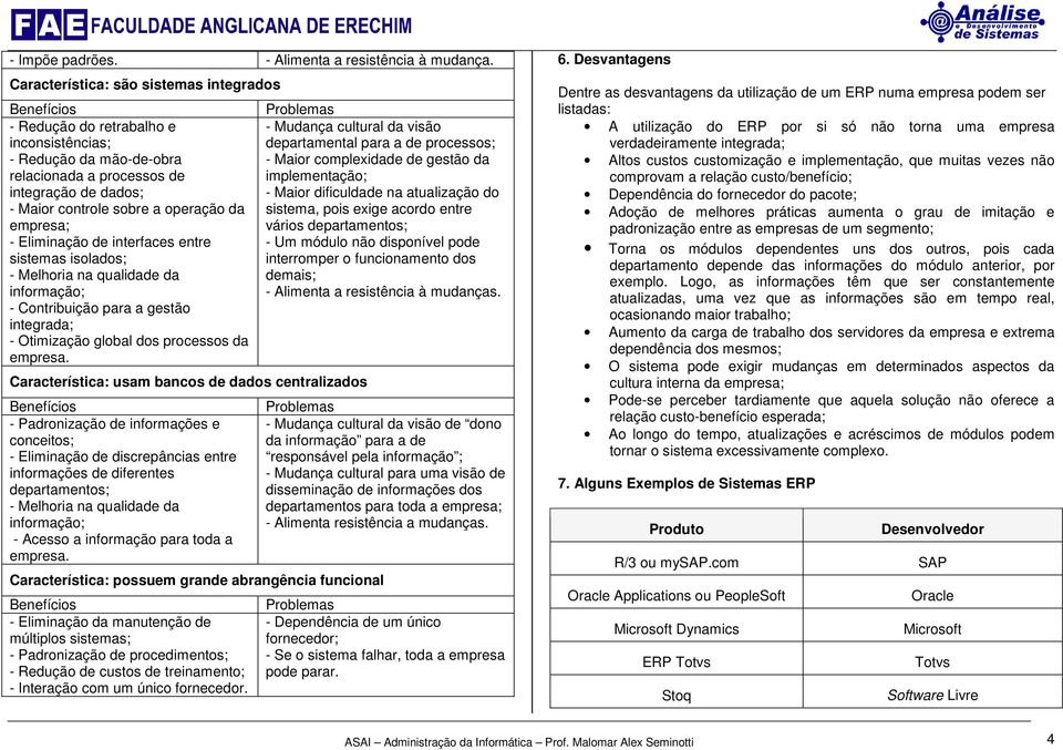 empresa; - Eliminação de interfaces entre sistemas isolados; - Melhoria na qualidade da informação; - Contribuição para a gestão integrada; - Otimização global dos processos da empresa.