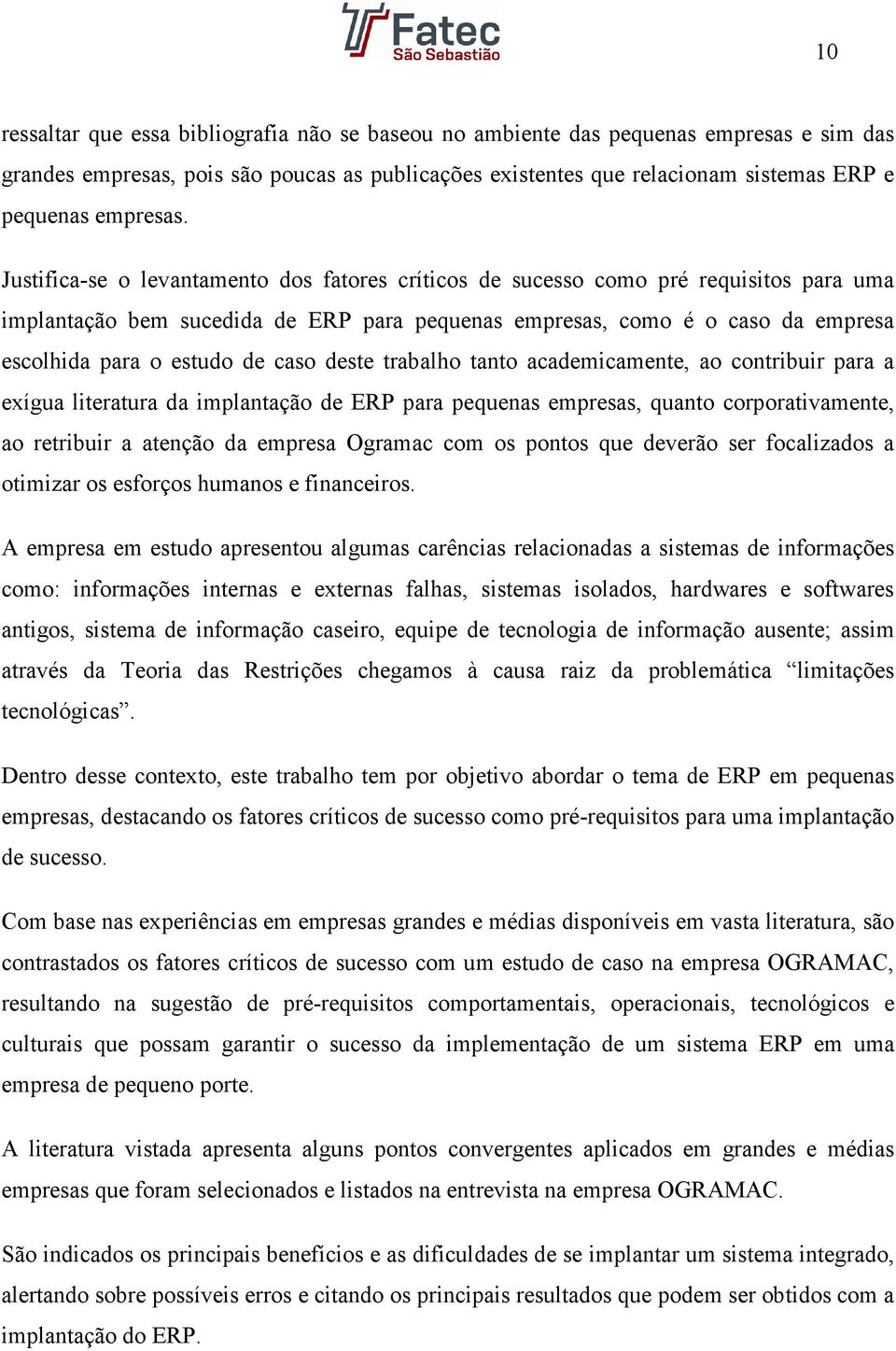 Justifica-se o levantamento dos fatores críticos de sucesso como pré requisitos para uma implantação bem sucedida de ERP para pequenas empresas, como é o caso da empresa escolhida para o estudo de