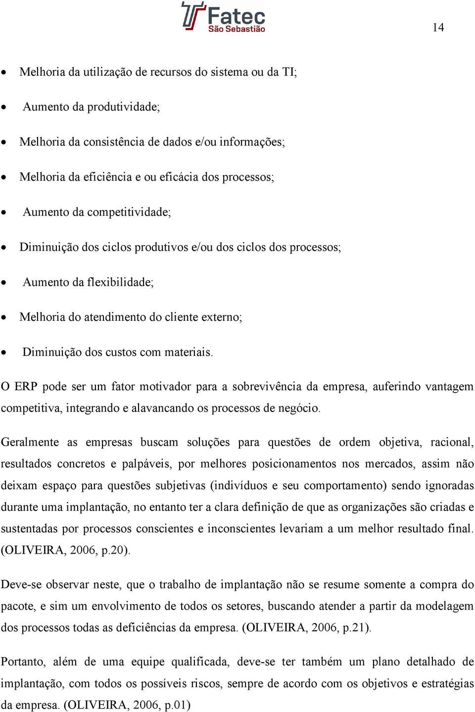 O ERP pode ser um fator motivador para a sobrevivência da empresa, auferindo vantagem competitiva, integrando e alavancando os processos de negócio.