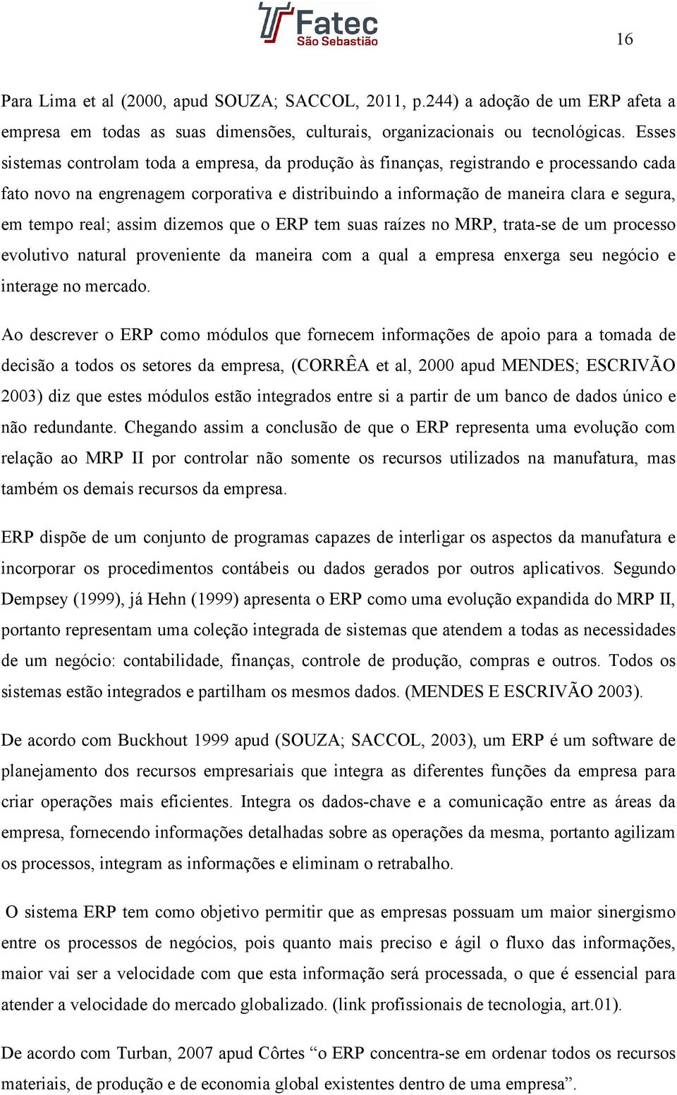 real; assim dizemos que o ERP tem suas raízes no MRP, trata-se de um processo evolutivo natural proveniente da maneira com a qual a empresa enxerga seu negócio e interage no mercado.