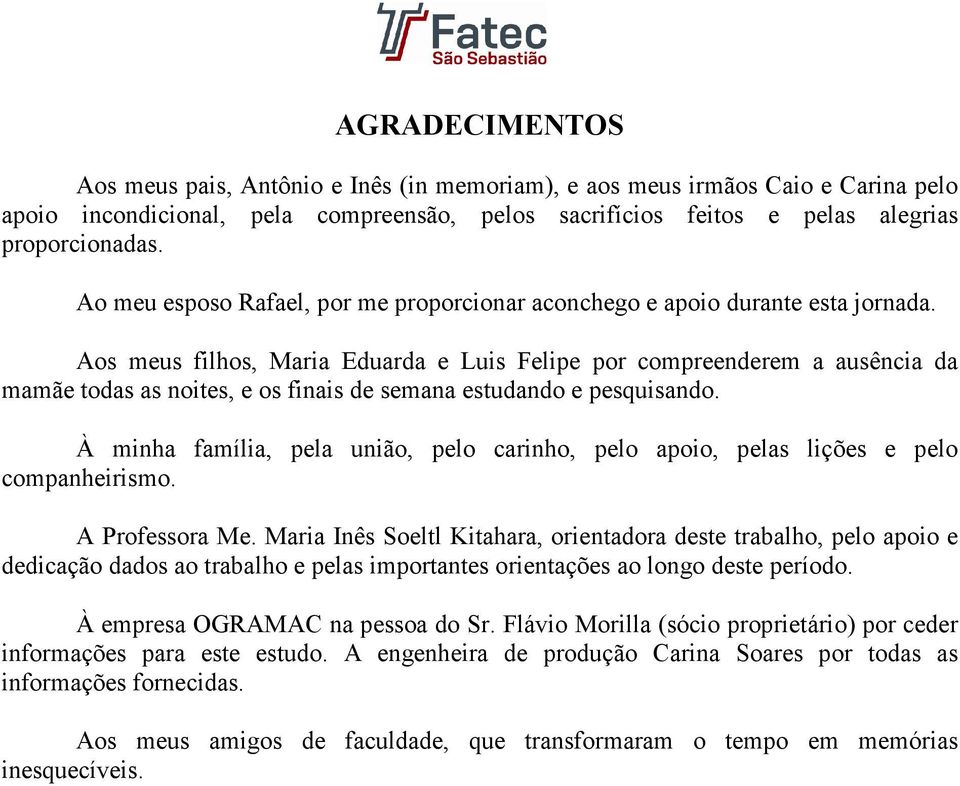 Aos meus filhos, Maria Eduarda e Luis Felipe por compreenderem a ausência da mamãe todas as noites, e os finais de semana estudando e pesquisando.