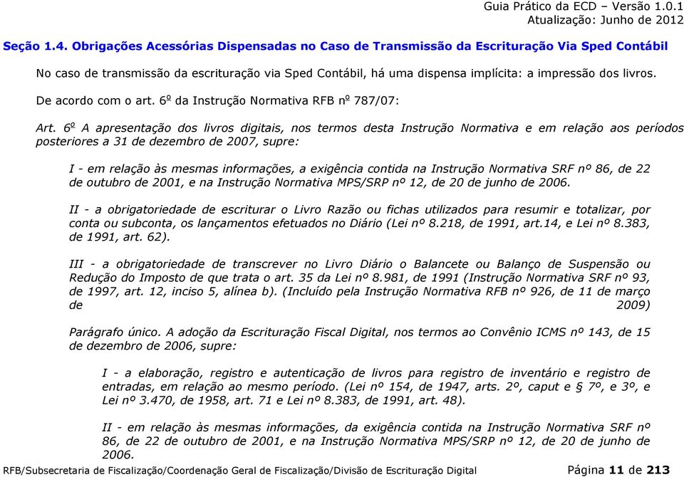 De acordo com o art. 6 o da Instrução Normativa RFB n o 787/07: Art.