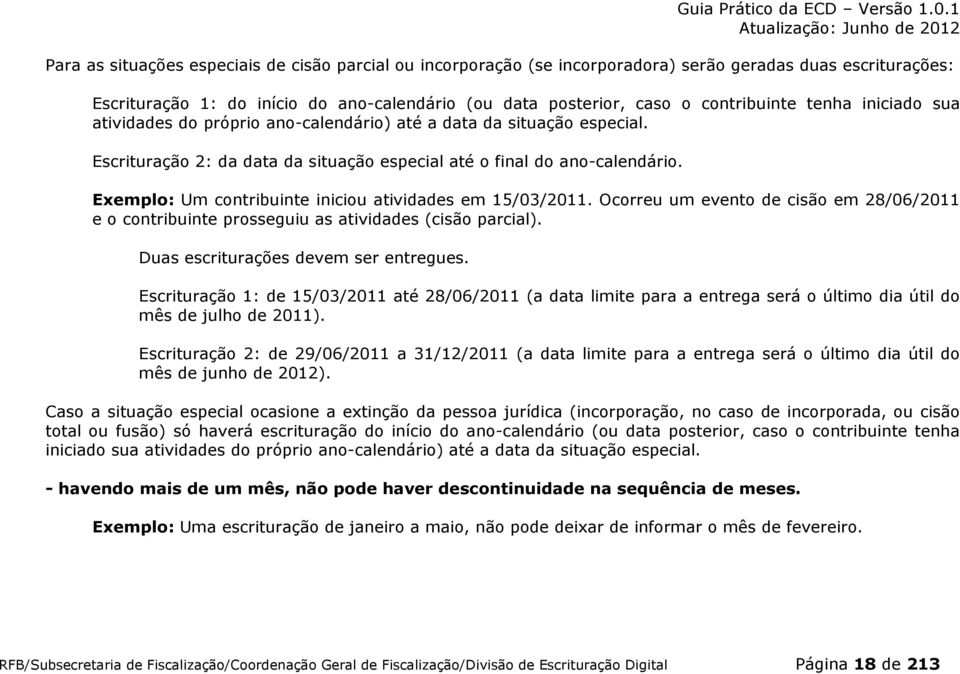 Exemplo: Um contribuinte iniciou atividades em 15/03/2011. Ocorreu um evento de cisão em 28/06/2011 e o contribuinte prosseguiu as atividades (cisão parcial). Duas escriturações devem ser entregues.