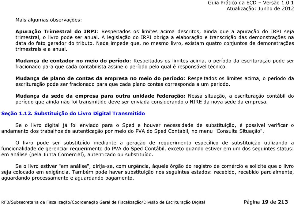 Nada impede que, no mesmo livro, existam quatro conjuntos de demonstrações trimestrais e a anual.