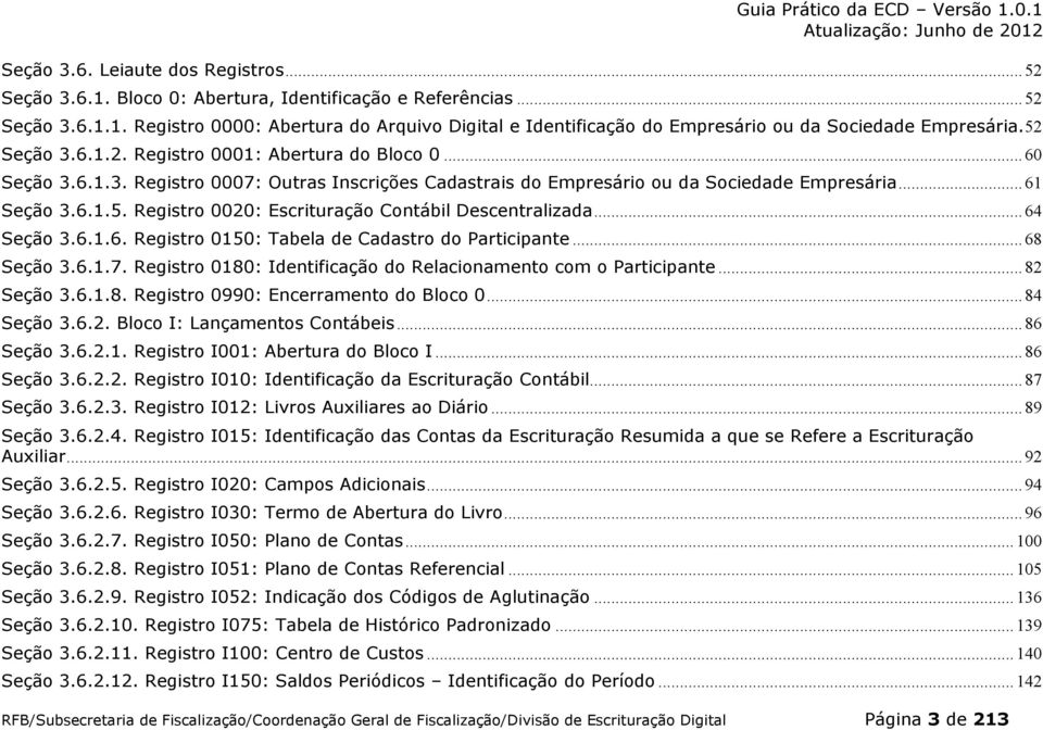 .. 64 Seção 3.6.1.6. Registro 0150: Tabela de Cadastro do Participante... 68 Seção 3.6.1.7. Registro 0180: Identificação do Relacionamento com o Participante... 82 Seção 3.6.1.8. Registro 0990: Encerramento do Bloco 0.